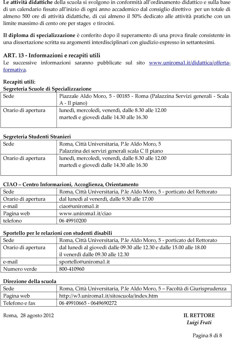 Il diploma di specializzazione è conferito dopo il superamento di una prova finale consistente in una dissertazione scritta su argomenti interdisciplinari con giudizio espresso in settantesimi. ART.