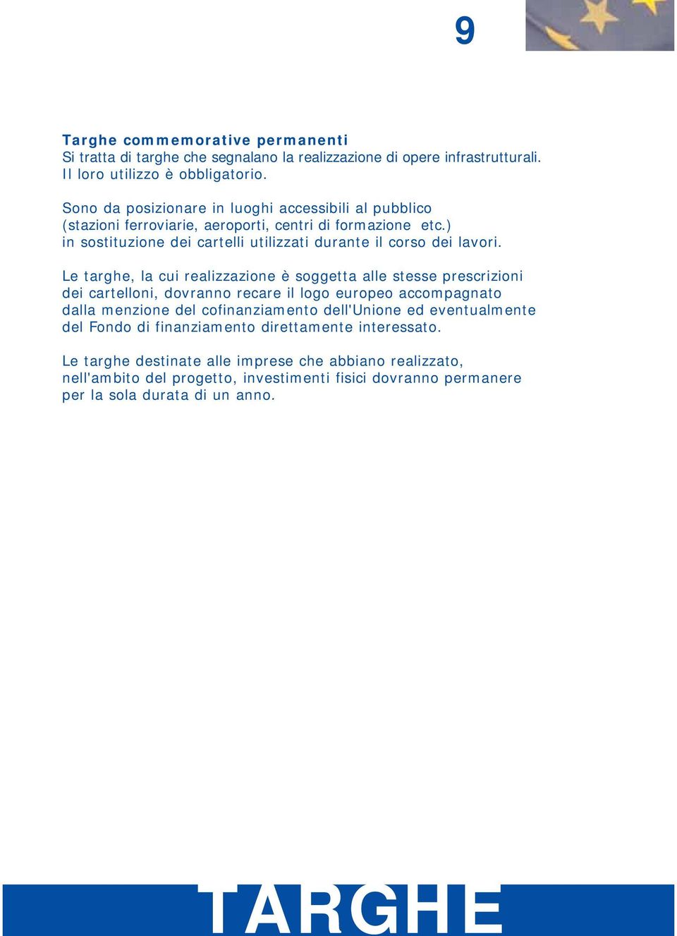 Le targhe, la cui realizzazione è soggetta alle stesse prescrizioni dei cartelloni, dovranno recare il logo europeo accompagnato dalla menzione del cofinanziamento dell'unione ed