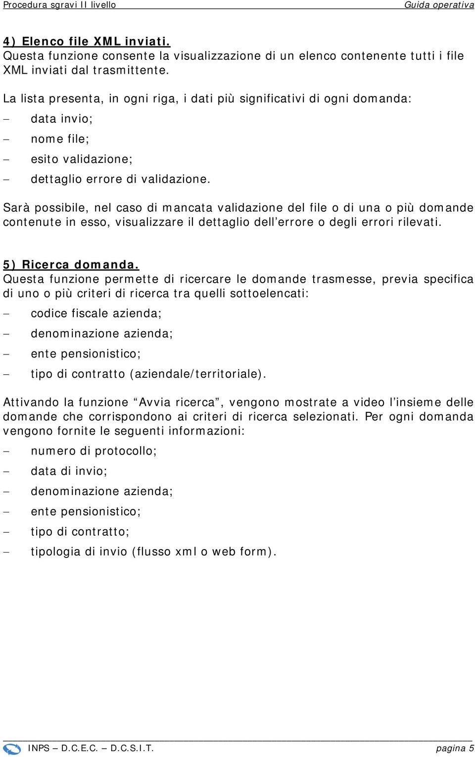 Sarà possibile, nel caso di mancata validazione del file o di una o più domande contenute in esso, visualizzare il dettaglio dell errore o degli errori rilevati. 5) Ricerca domanda.