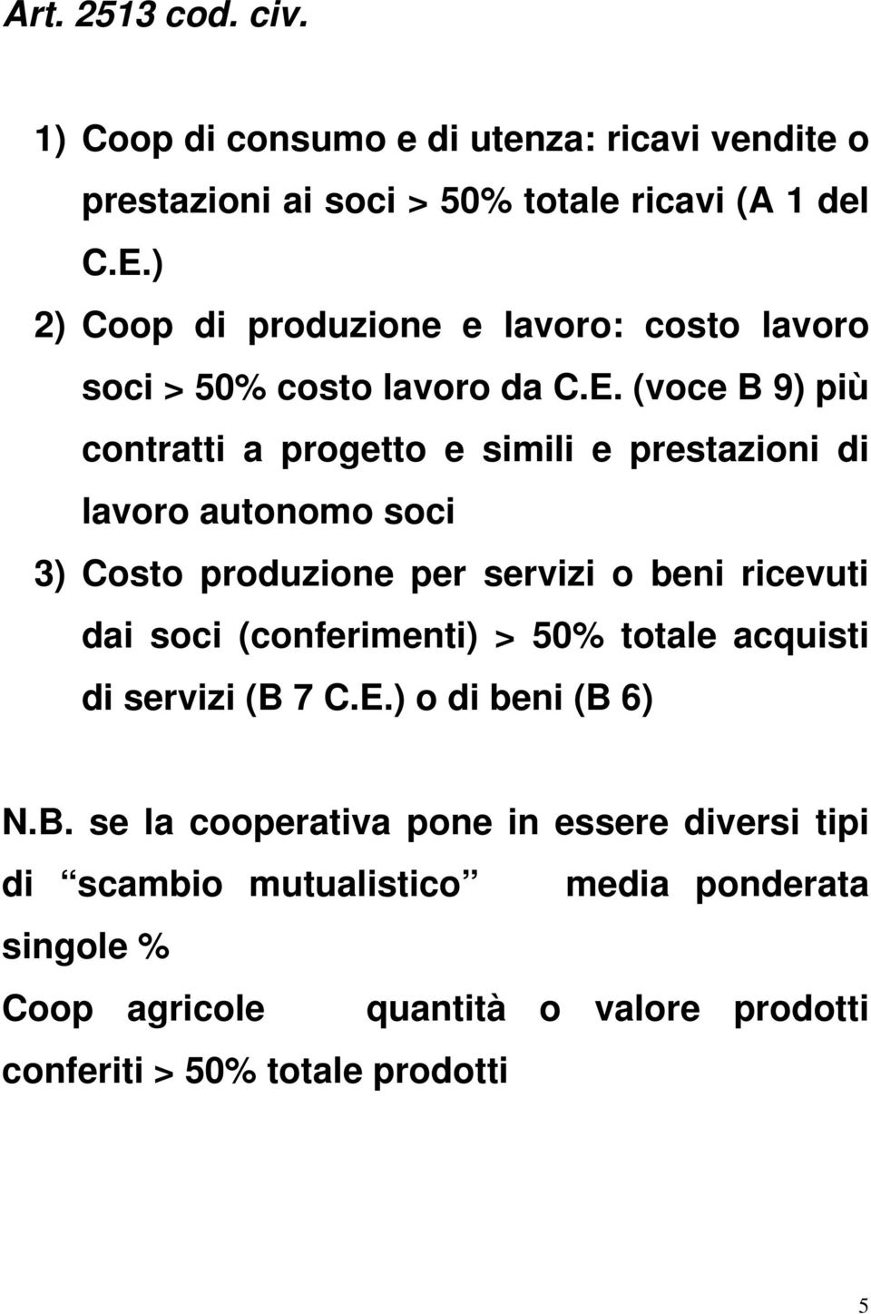 (voce B 9) più contratti a progetto e simili e prestazioni di lavoro autonomo soci 3) Costo produzione per servizi o beni ricevuti dai soci