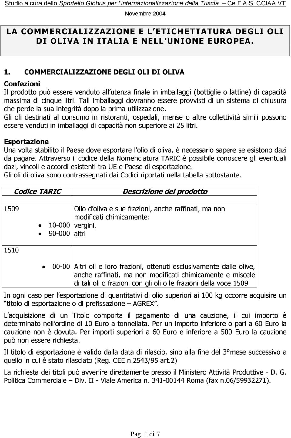 Tali imballaggi dovranno essere provvisti di un sistema di chiusura che perde la sua integrità dopo la prima utilizzazione.