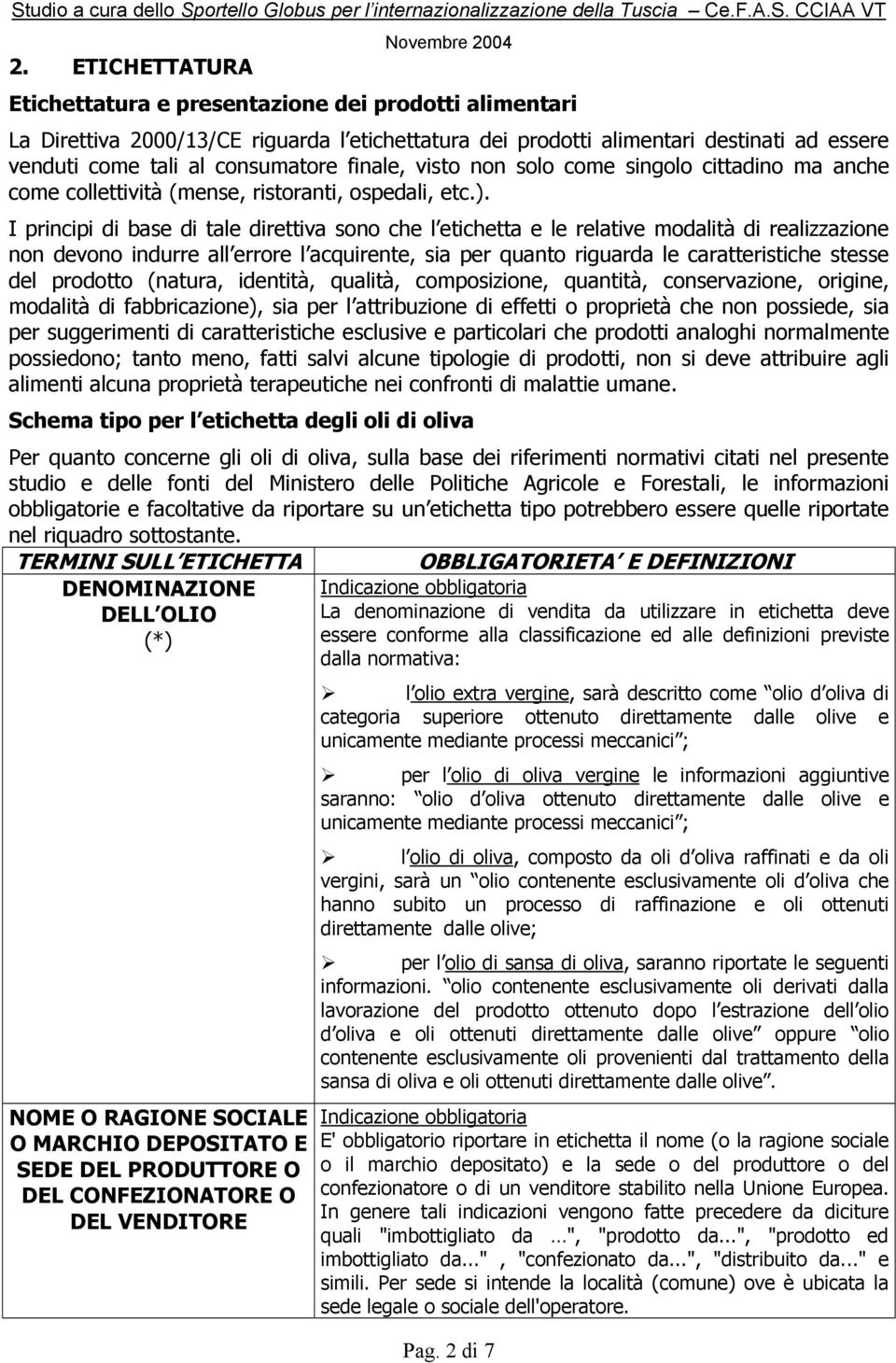 I principi di base di tale direttiva sono che l etichetta e le relative modalità di realizzazione non devono indurre all errore l acquirente, sia per quanto riguarda le caratteristiche stesse del