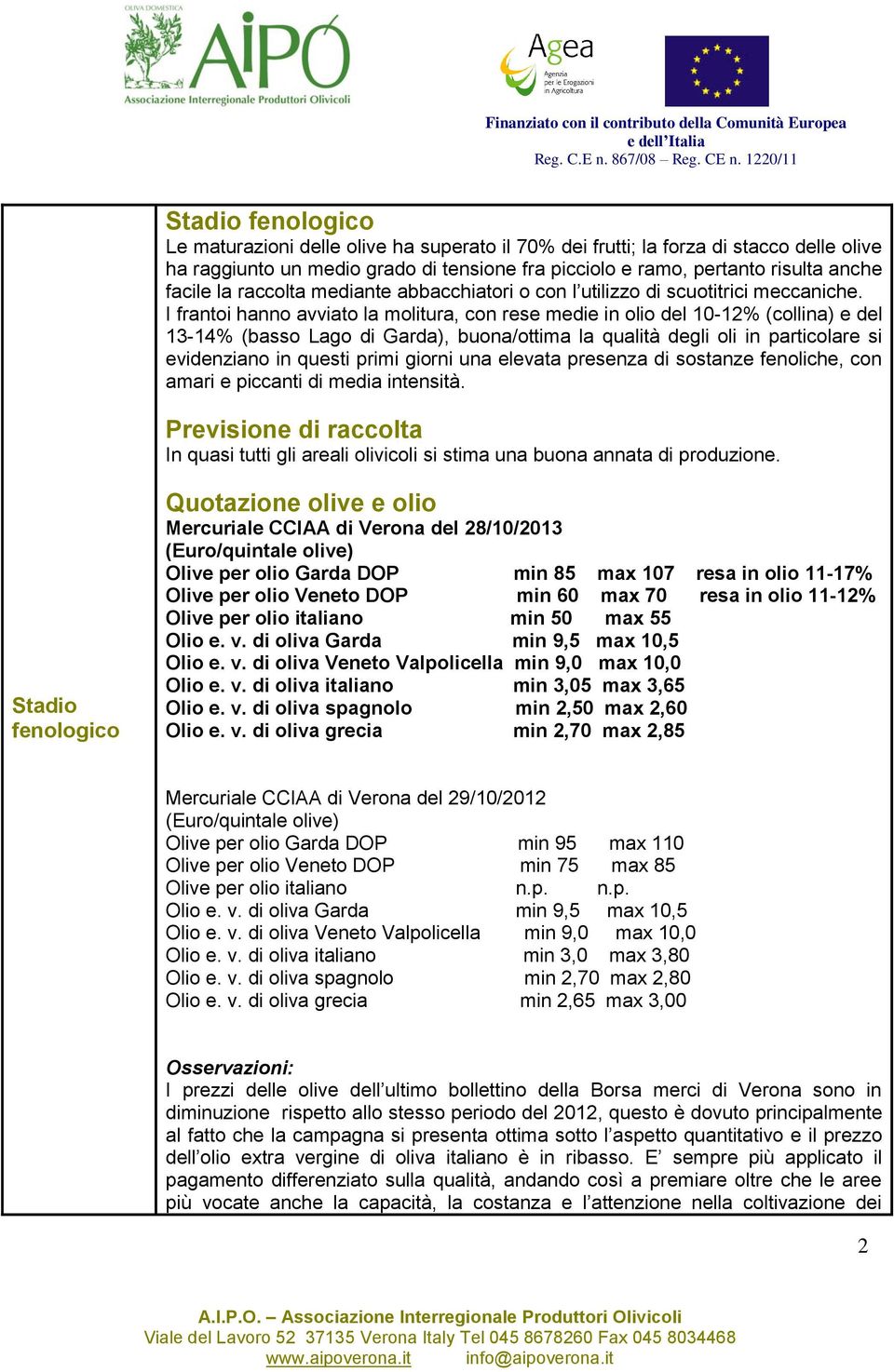 I frantoi hanno avviato la molitura, con rese medie in olio del 10-12% (collina) e del 13-14% (basso Lago di Garda), buona/ottima la qualità degli oli in particolare si evidenziano in questi primi