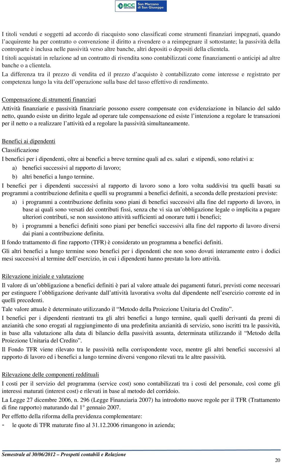 I titoli acquistati in relazione ad un contratto di rivendita sono contabilizzati come finanziamenti o anticipi ad altre banche o a clientela.