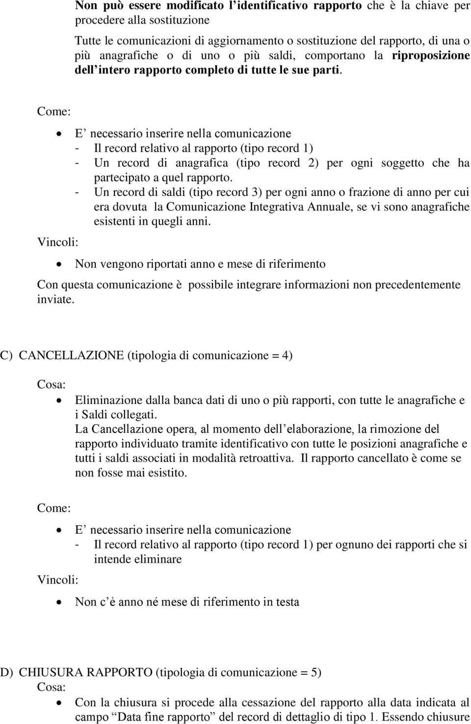 Come: Vincoli: E necessario inserire nella comunicazione - Il record relativo al rapporto (tipo record 1) - Un record di anagrafica (tipo record 2) per ogni soggetto che ha partecipato a quel