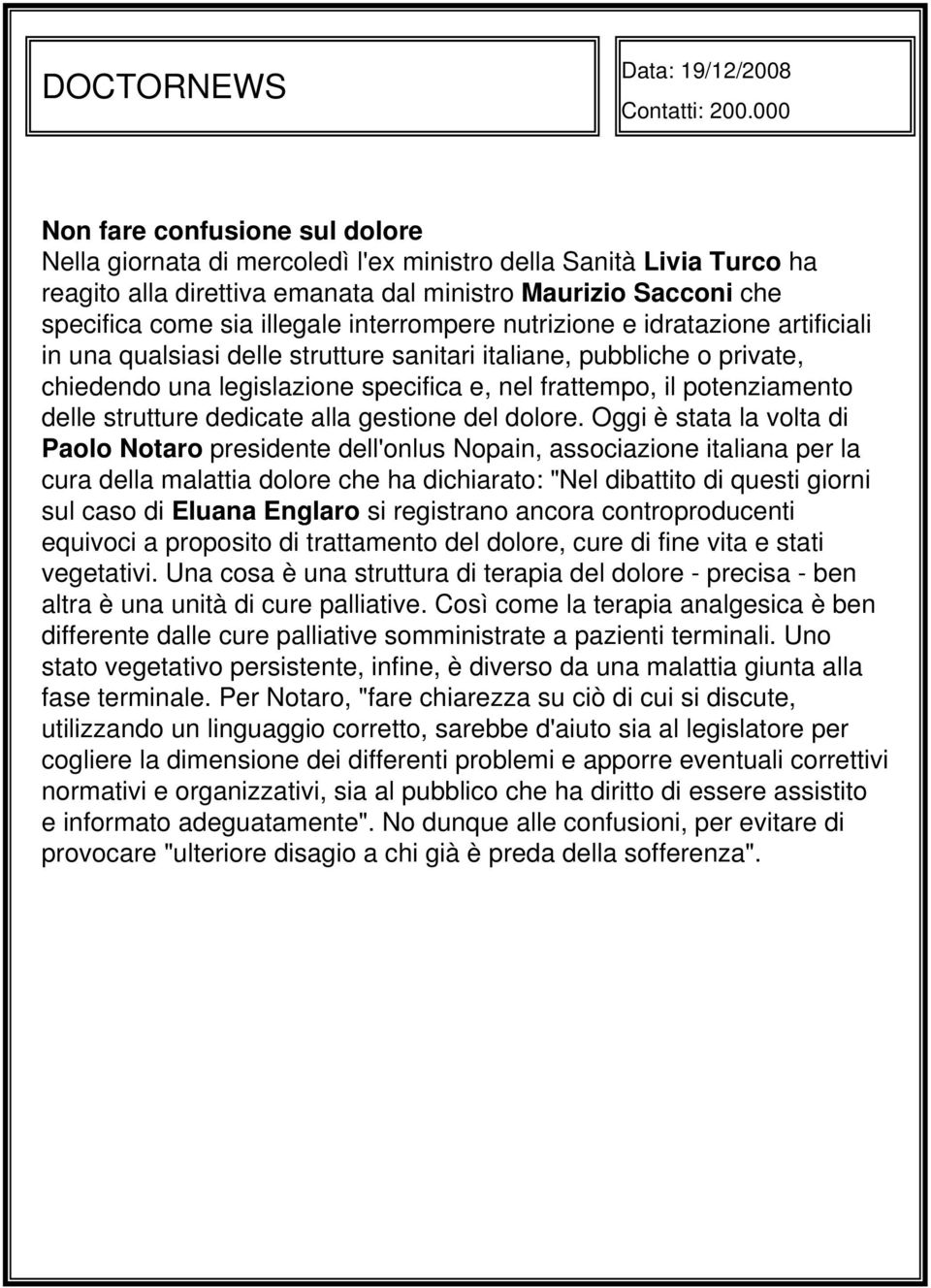 interrompere nutrizione e idratazione artificiali in una qualsiasi delle strutture sanitari italiane, pubbliche o private, chiedendo una legislazione specifica e, nel frattempo, il potenziamento