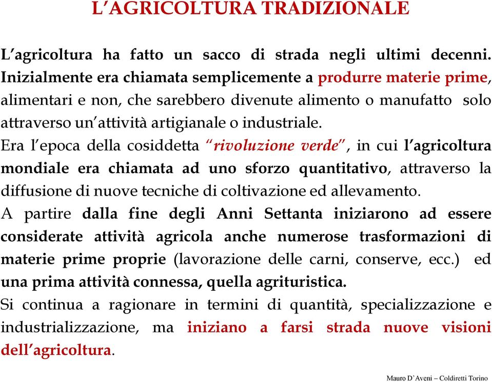 Era l epoca della cosiddetta rivoluzione verde, in cui l agricoltura mondiale era chiamata ad uno sforzo quantitativo, attraverso la diffusione di nuove tecniche di coltivazione ed allevamento.