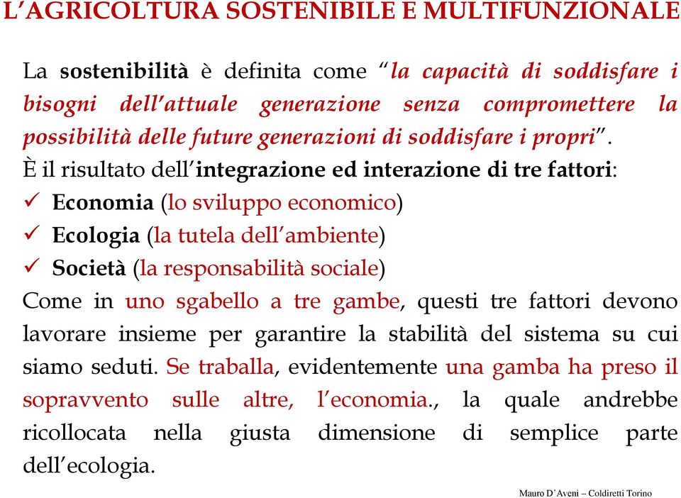 È il risultato dell integrazione ed interazione di tre fattori: Economia (lo sviluppo economico) Ecologia (la tutela dell ambiente) Società (la responsabilità sociale) Come