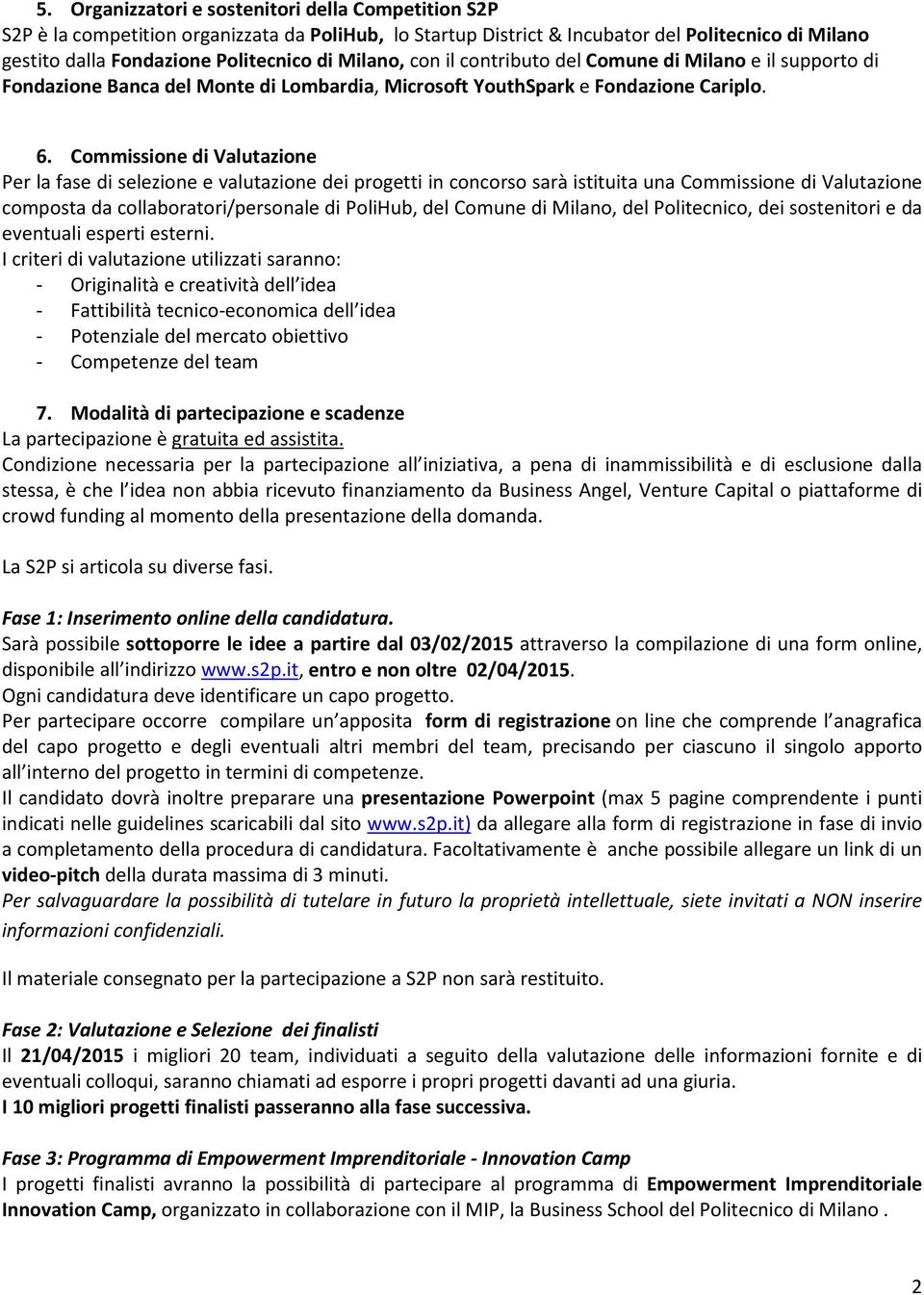 Commissione di Valutazione Per la fase di selezione e valutazione dei progetti in concorso sarà istituita una Commissione di Valutazione composta da collaboratori/personale di PoliHub, del Comune di