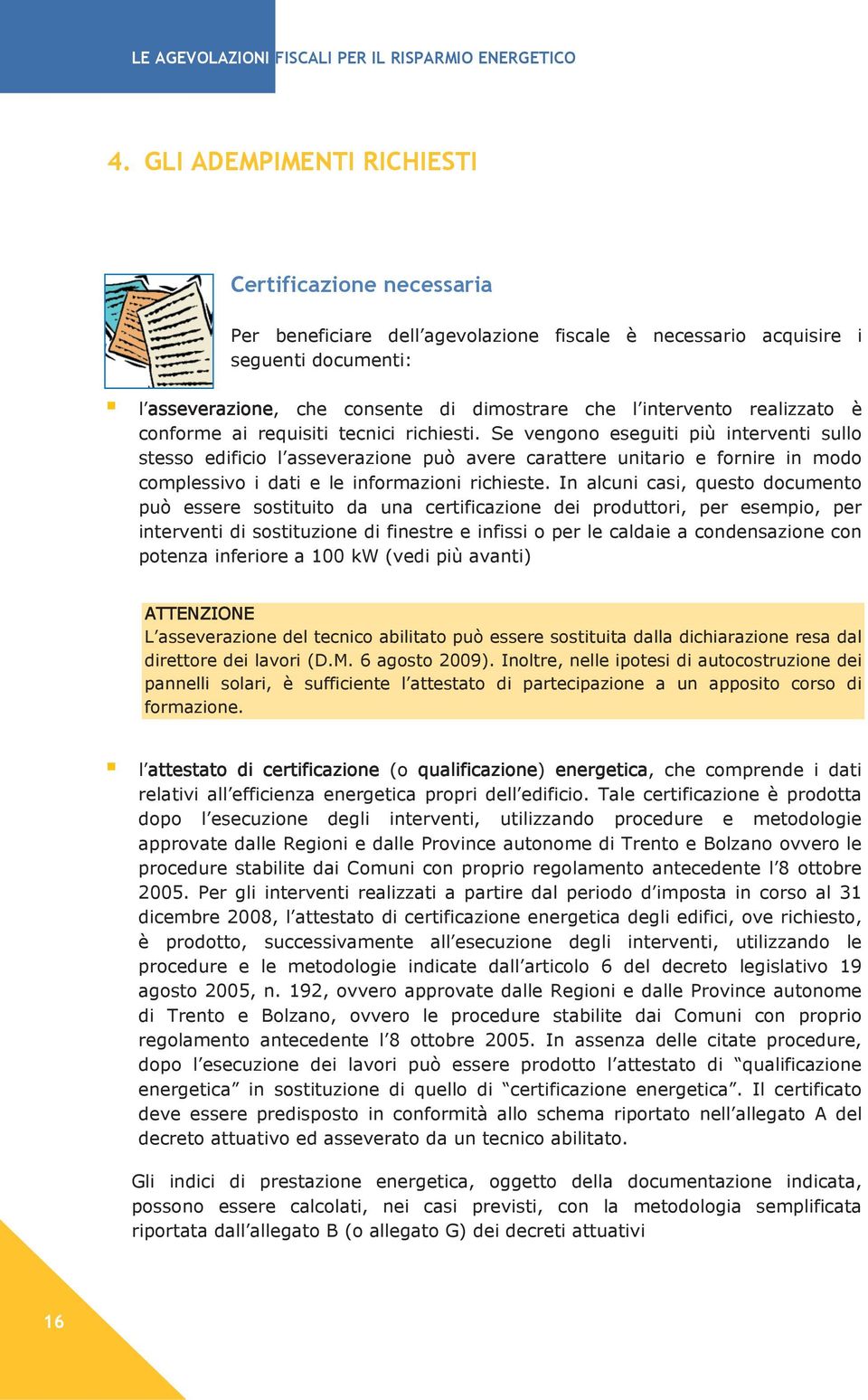 Se vengono eseguiti più interventi sullo stesso edificio l asseverazione può avere carattere unitario e fornire in modo complessivo i dati e le informazioni richieste.