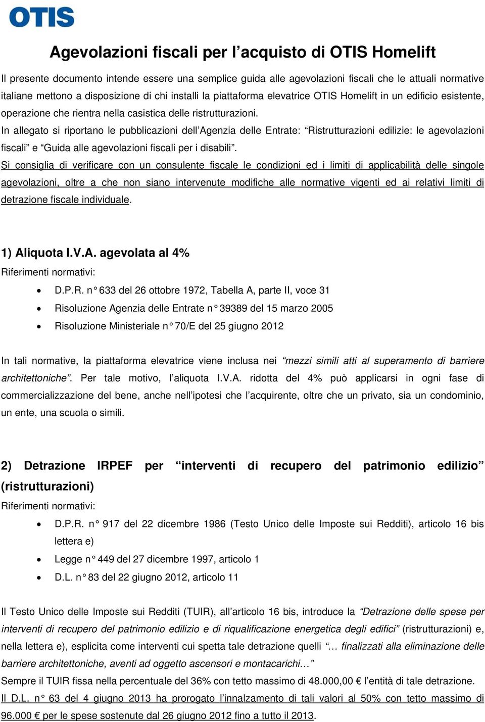 In allegato si riportano le pubblicazioni dell Agenzia delle Entrate: Ristrutturazioni edilizie: le agevolazioni fiscali e Guida alle agevolazioni fiscali per i disabili.