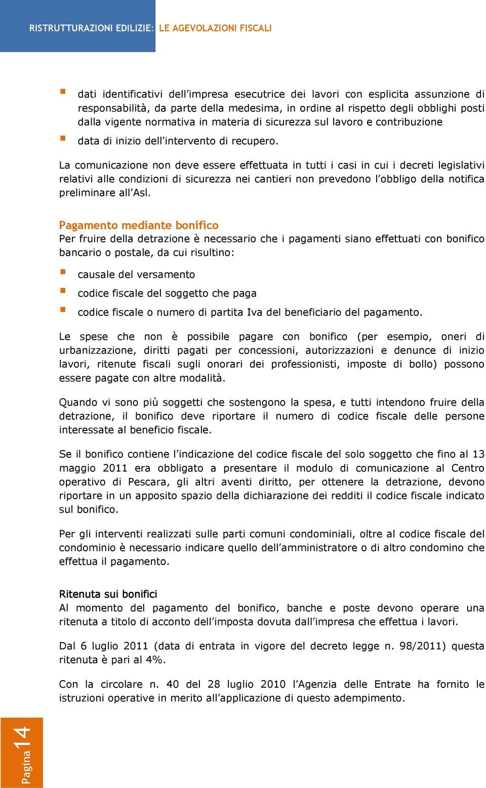 La comunicazione non deve essere effettuata in tutti i casi in cui i decreti legislativi relativi alle condizioni di sicurezza nei cantieri non prevedono l obbligo della notifica preliminare all Asl.