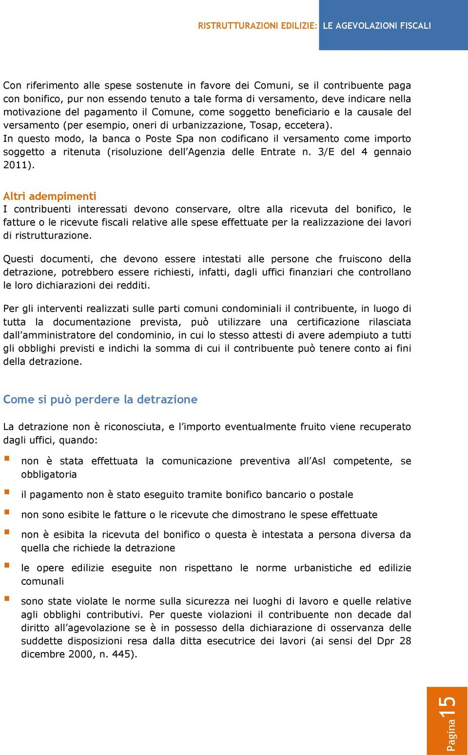 In questo modo, la banca o Poste Spa non codificano il versamento come importo soggetto a ritenuta (risoluzione dell Agenzia delle Entrate n. 3/E del 4 gennaio 2011).