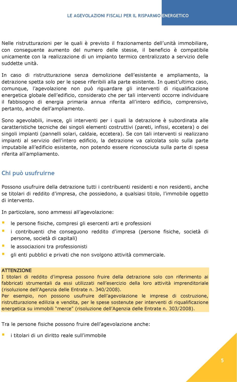 In caso di ristrutturazione senza demolizione dell esistente e ampliamento, la detrazione spetta solo per le spese riferibili alla parte esistente.