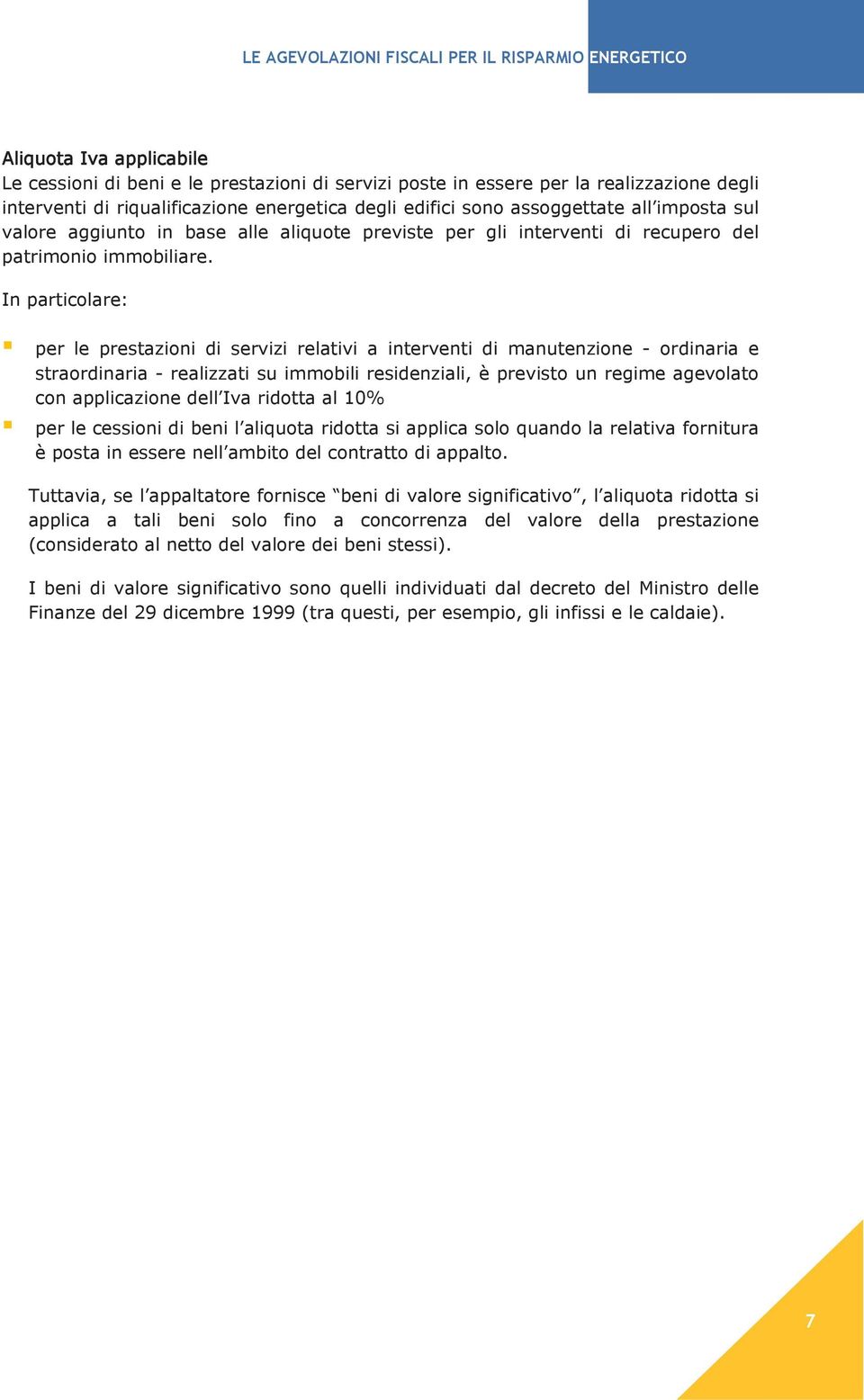 In particolare: per le prestazioni di servizi relativi a interventi di manutenzione - ordinaria e straordinaria - realizzati su immobili residenziali, è previsto un regime agevolato con applicazione