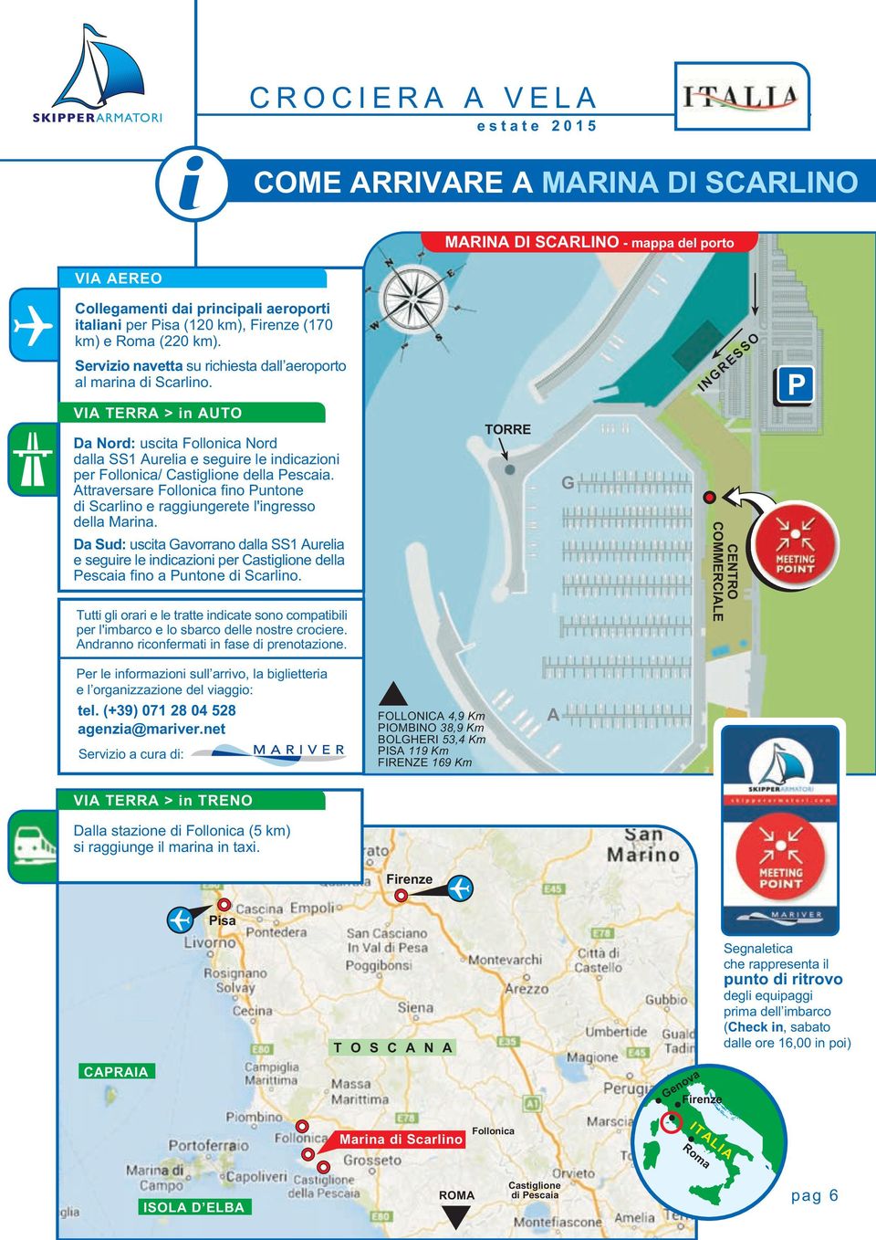 INGRESSO VIA TERRA > in AUTO Da Nord: uscita Follonica Nord dalla SS1 Aurelia e seguire le indicazioni per Follonica/ Castiglione della Pescaia.