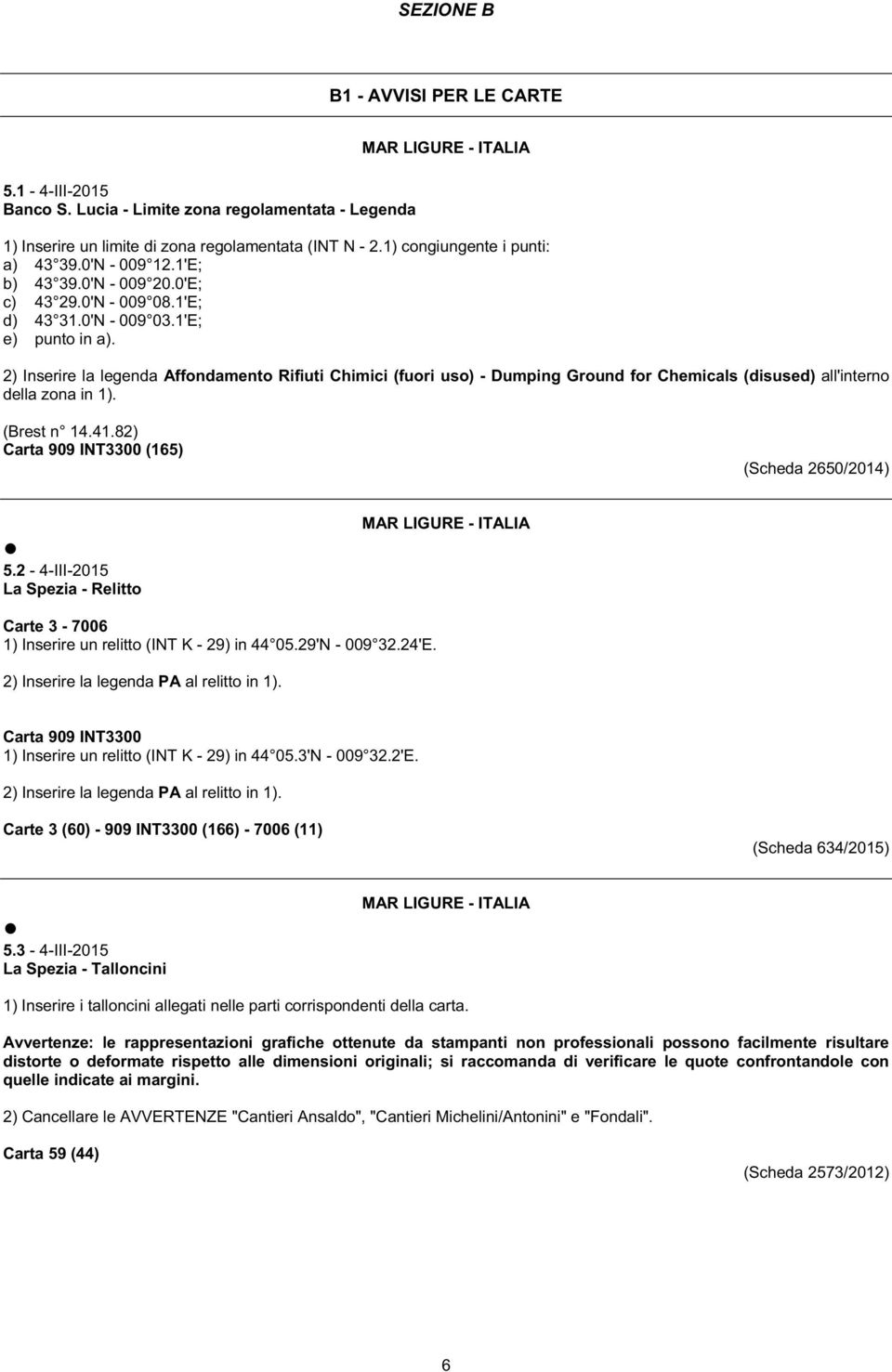 2) Inserire la legenda Affondamento Rifiuti Chimici (fuori uso) - Dumping Ground for Chemicals (disused) all'interno della zona in 1). (Brest n 14.41.82) Carta 909 INT3300 (165) (Scheda 2650/2014) 5.