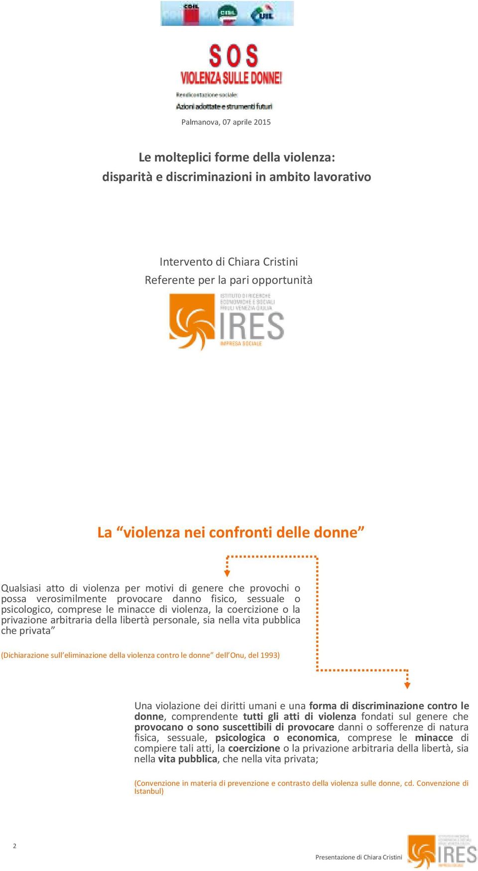 coercizione o la privazione arbitraria della libertà personale, sia nella vita pubblica che privata (Dichiarazione sull eliminazione della violenza contro le donne dell Onu, del 1993) Una violazione