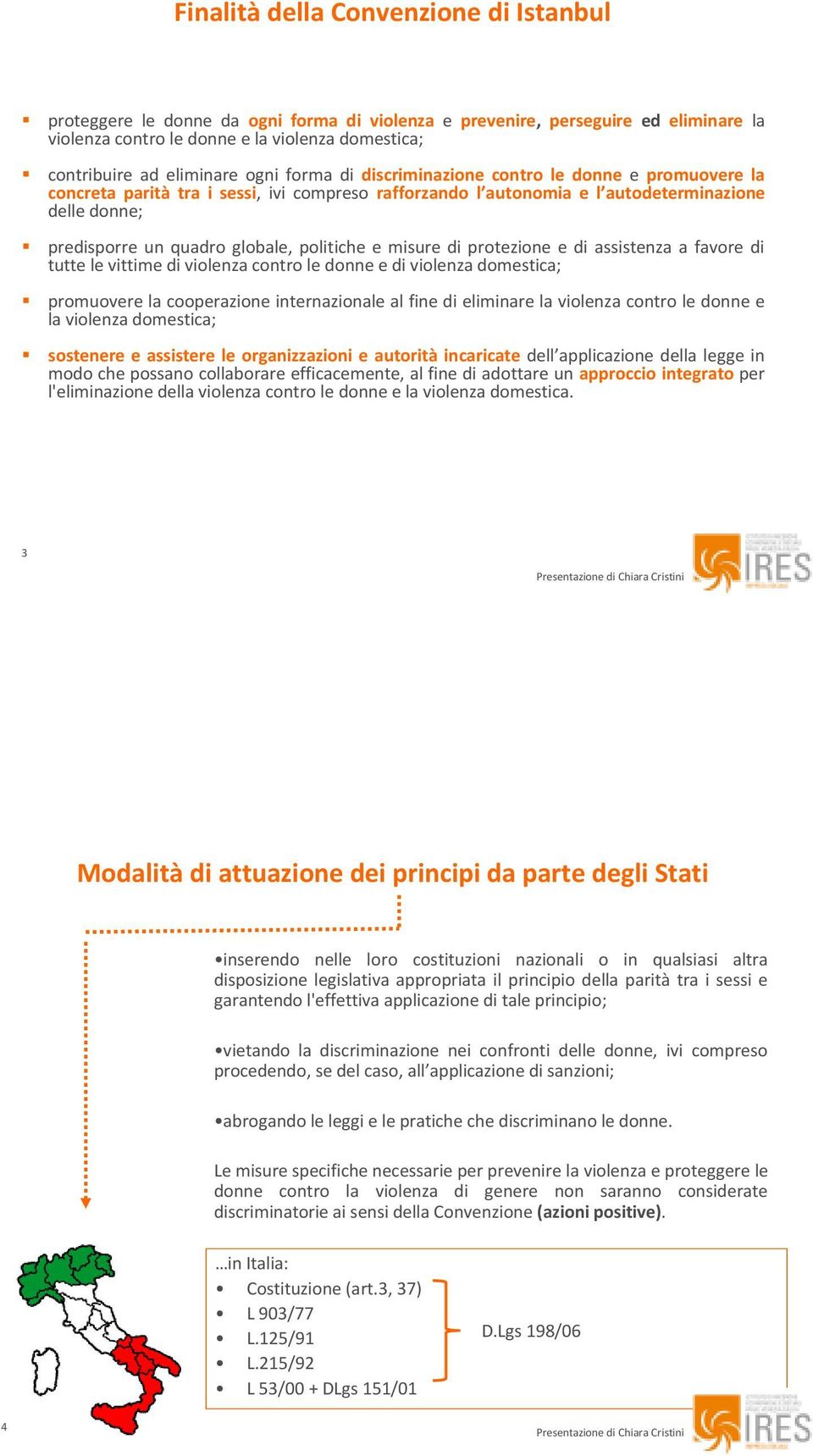 politiche e misure di protezione e di assistenza a favore di tutte le vittime di violenza contro le donne e di violenza domestica; promuovere la cooperazione internazionale al fine di eliminare la