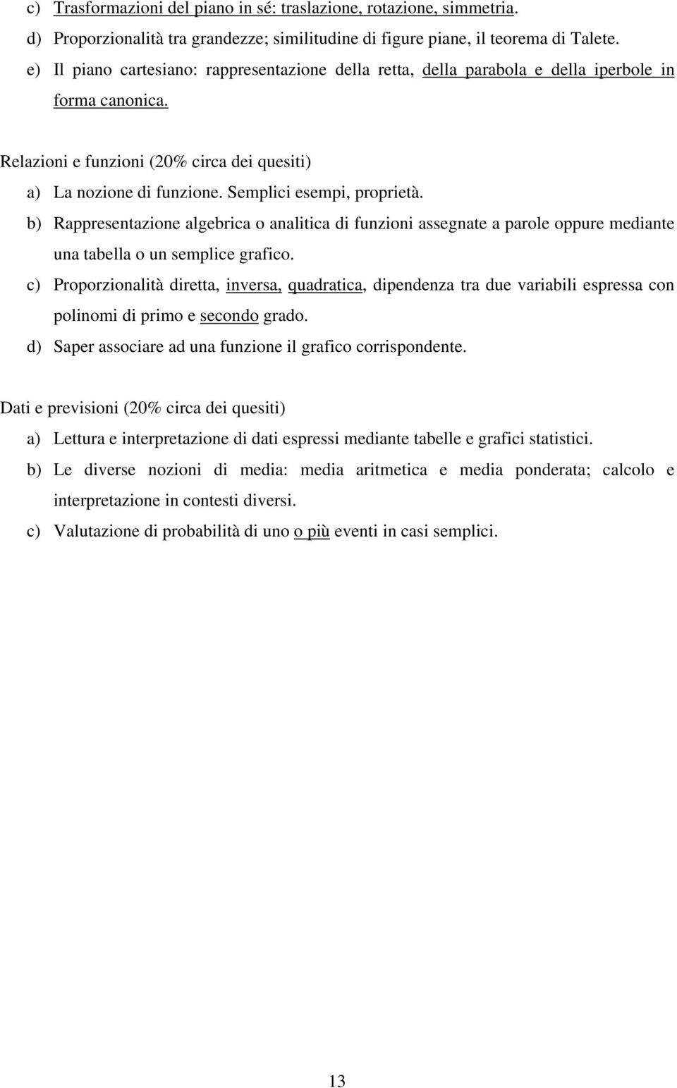 Semplici esempi, proprietà. b) Rappresentazione algebrica o analitica di funzioni assegnate a parole oppure mediante una tabella o un semplice grafico.