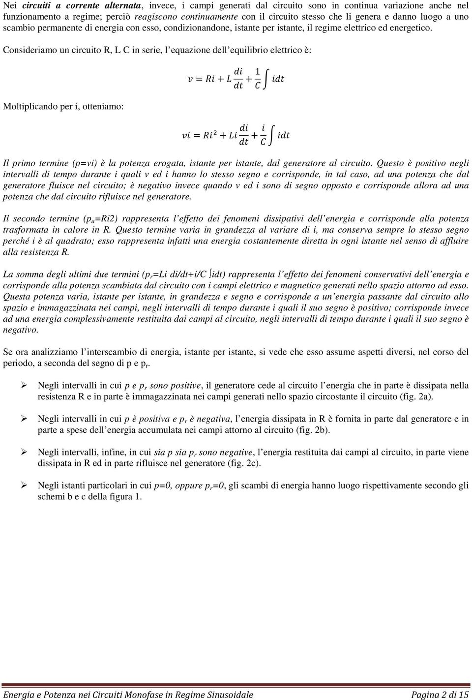 Consideriamo un circuito R, L C in serie, l equazione dell equilibrio elettrico è: Moltiplicando per i, otteniamo: = + + 1 = + + Il primo termine (p=vi) è la potenza erogata, istante per istante, dal