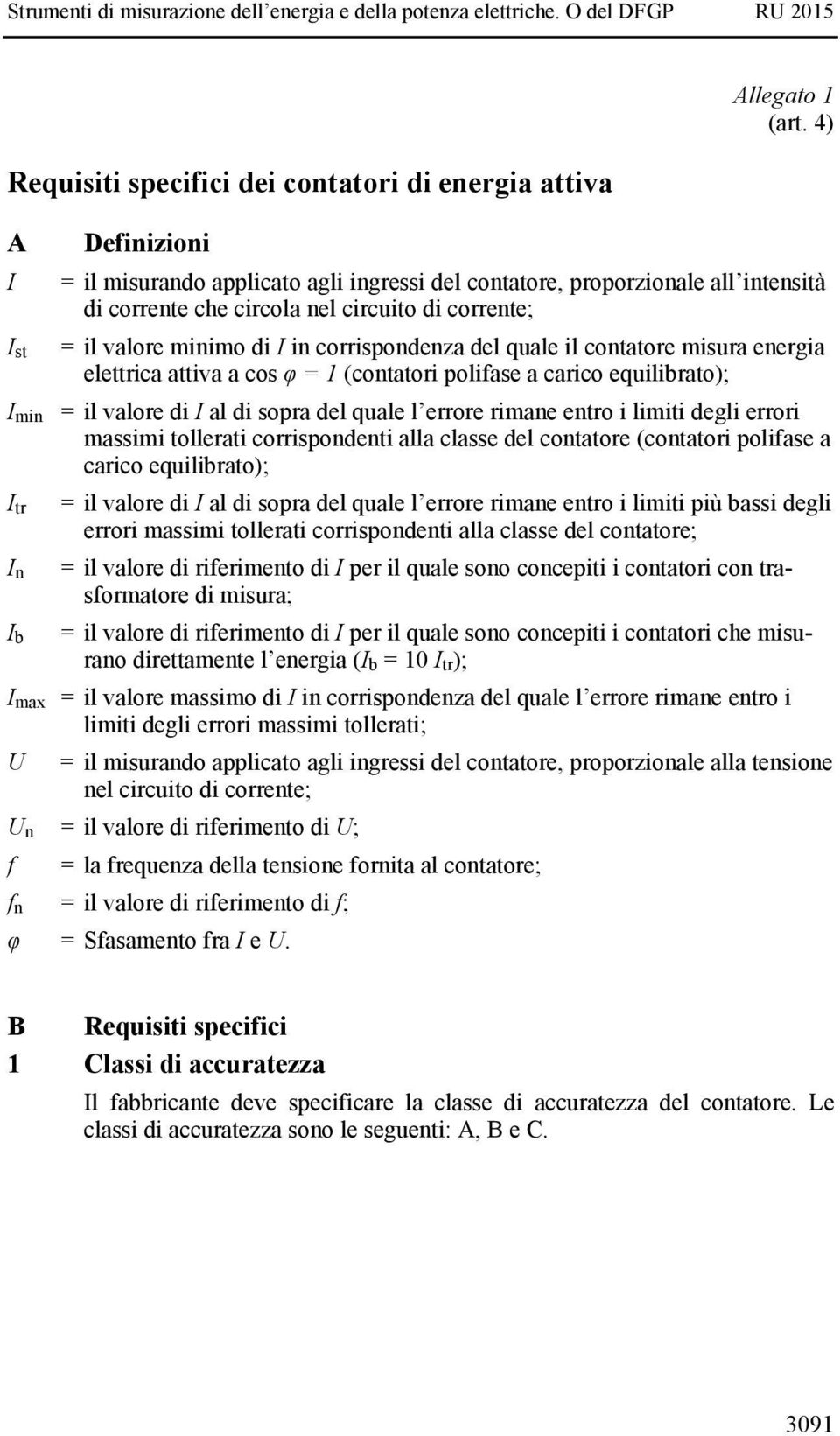 misura energia elettrica attiva a cos φ = 1 (contatori polifase a carico equilibrato); I min = il valore di I al di sopra del quale l errore rimane entro i limiti degli errori massimi tollerati