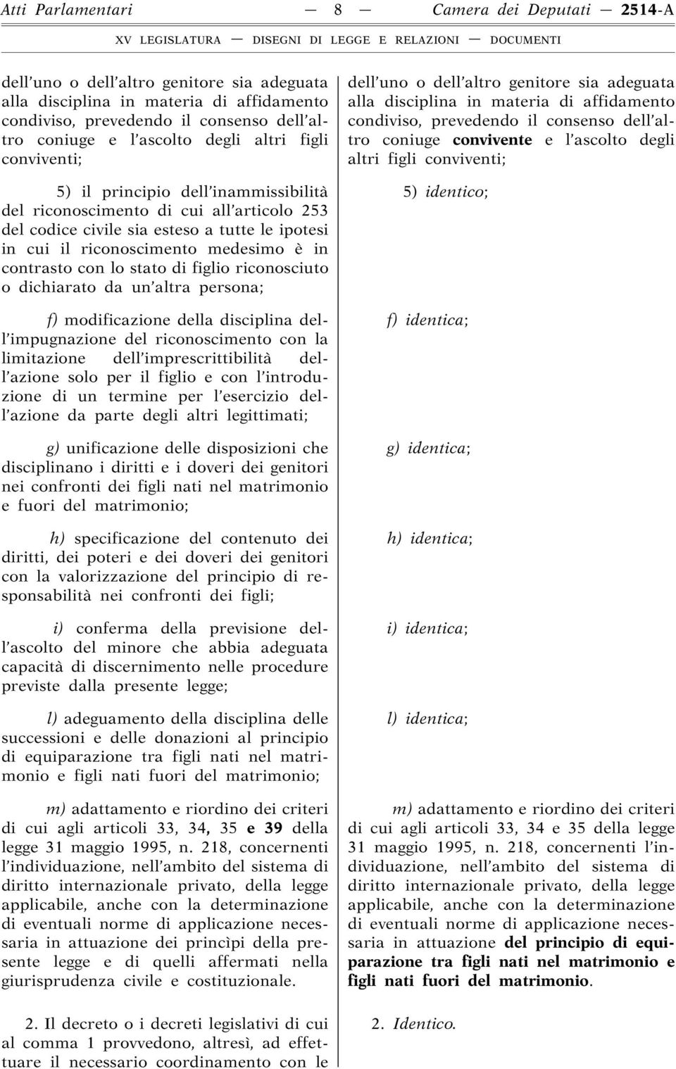 contrasto con lo stato di figlio riconosciuto o dichiarato da un altra persona; f) modificazione della disciplina dell impugnazione del riconoscimento con la limitazione dell imprescrittibilità dell