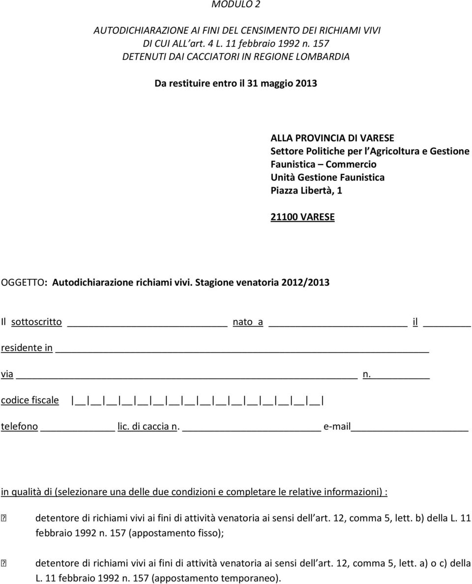 Faunistica Piazza Libertà, 1 21100 VARESE OGGETTO: Autodichiarazione richiami vivi. Stagione venatoria 2012/2013 Il sottoscritto nato a il residente in via n. codice fiscale telefono lic. di caccia n.