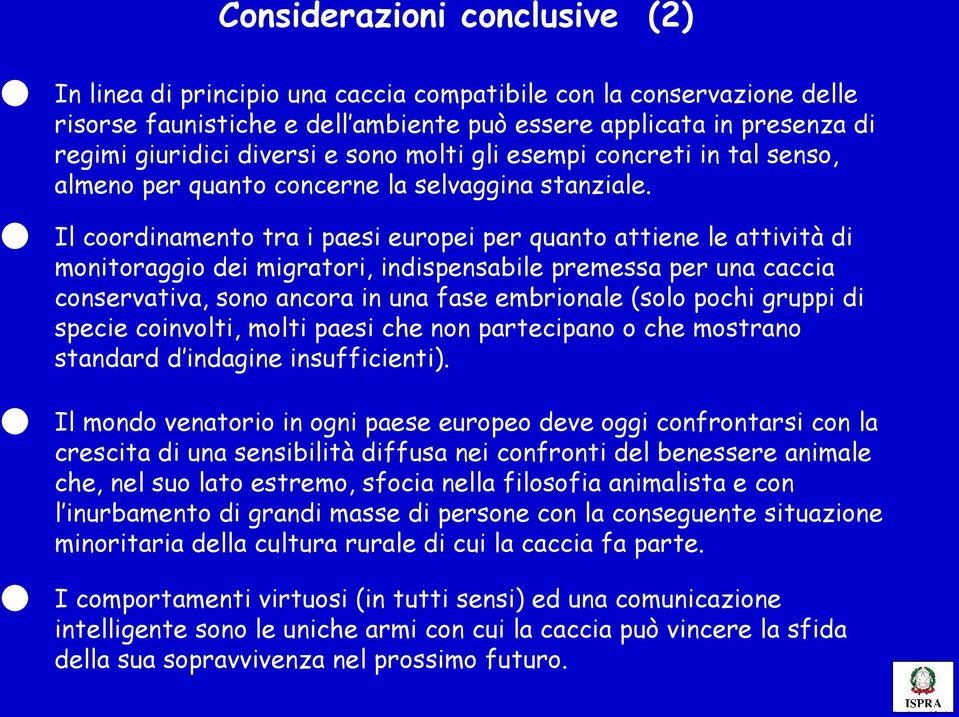 Il coordinamento tra i paesi europei per quanto attiene le attività di monitoraggio dei migratori, indispensabile premessa per una caccia conservativa, sono ancora in una fase embrionale (solo pochi