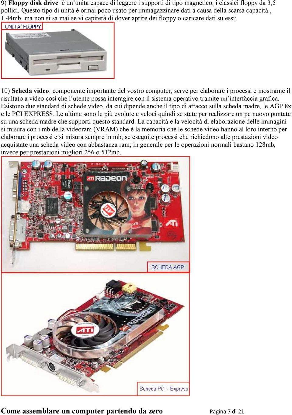 44mb, ma non si sa mai se vi capiterà di dover aprire dei floppy o caricare dati su essi; 10) Scheda video: componente importante del vostro computer, serve per elaborare i processi e mostrarne il