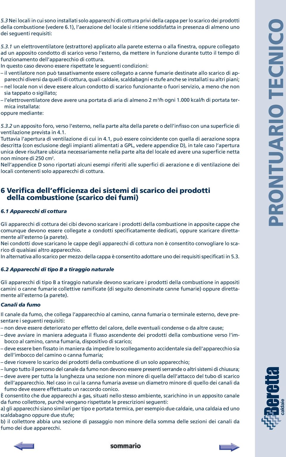 1 un elettroventilatore (estrattore) applicato alla parete esterna o alla finestra, oppure collegato ad un apposito condotto di scarico verso l esterno, da mettere in funzione durante tutto il tempo