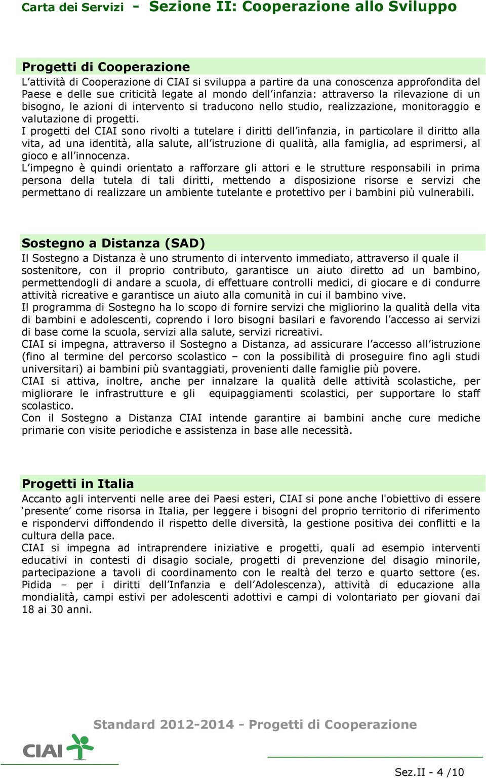 I progetti del CIAI sono rivolti a tutelare i diritti dell infanzia, in particolare il diritto alla vita, ad una identità, alla salute, all istruzione di qualità, alla famiglia, ad esprimersi, al