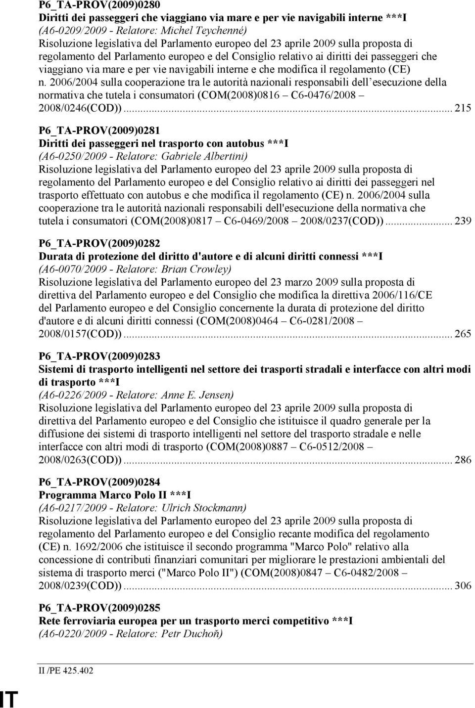 (CE) n. 2006/2004 sulla cooperazione tra le autorità nazionali responsabili dell esecuzione della normativa che tutela i consumatori (COM(2008)0816 C6-0476/2008 2008/0246(COD)).