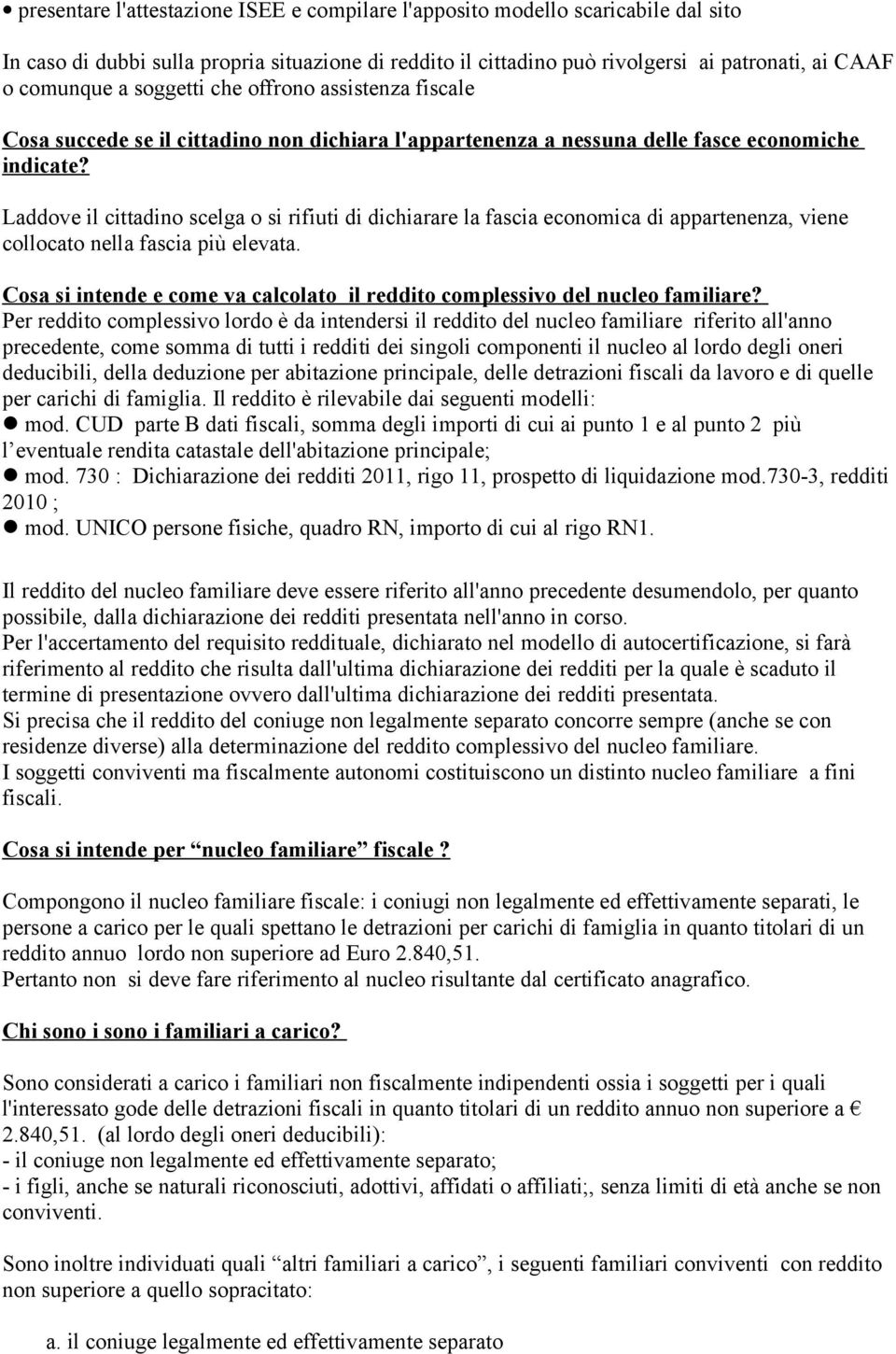 Laddove il cittadino scelga o si rifiuti di dichiarare la fascia economica di appartenenza, viene collocato nella fascia più elevata.