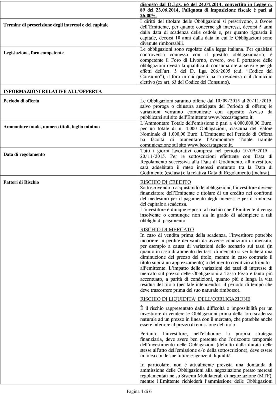 I diritti del titolare delle Obbligazioni si prescrivono, a favore dell Emittente, per quanto concerne gli interessi, decorsi 5 anni dalla data di scadenza delle cedole e, per quanto riguarda il