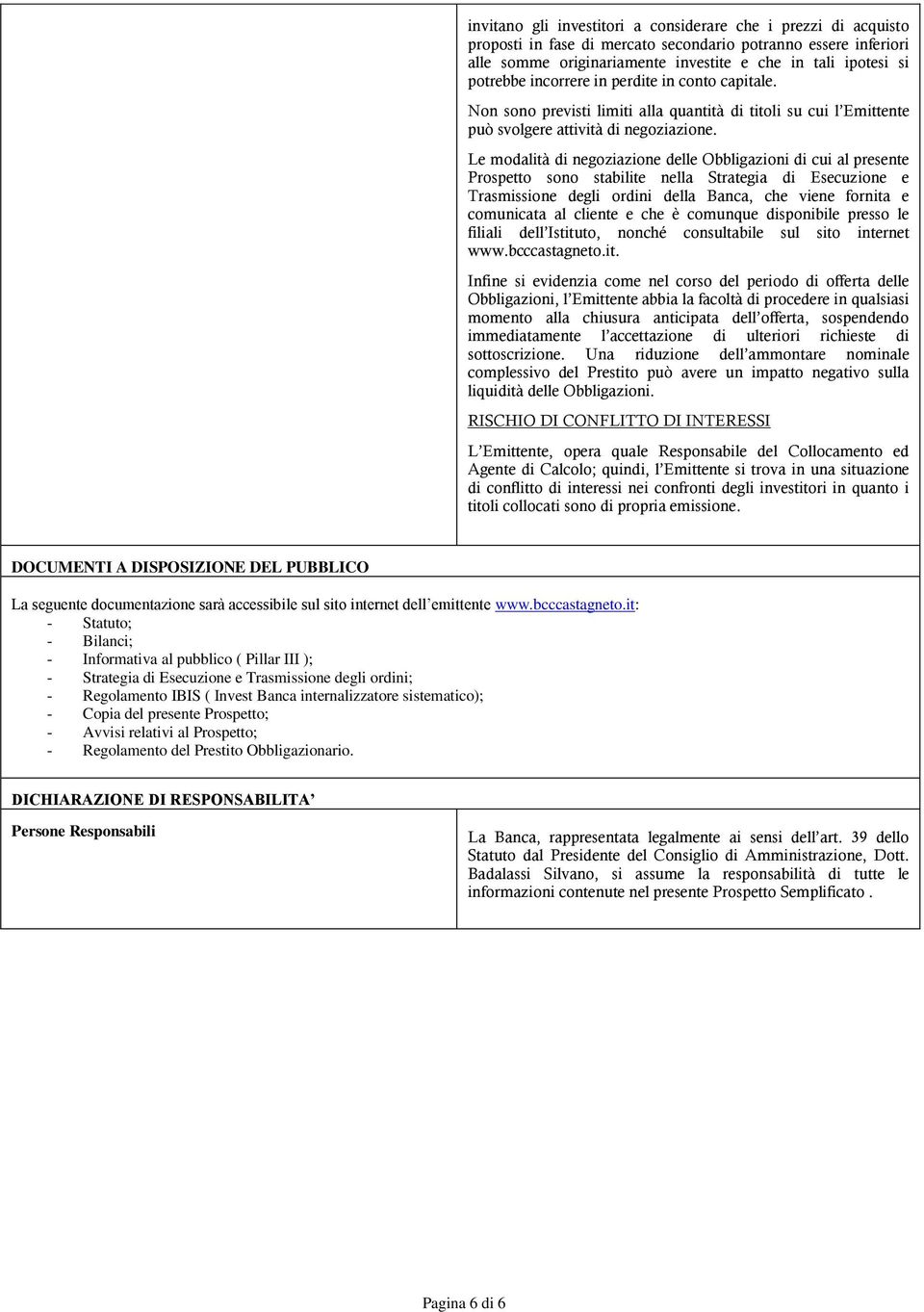 Le modalità di negoziazione delle Obbligazioni di cui al presente Prospetto sono stabilite nella Strategia di Esecuzione e Trasmissione degli ordini della Banca, che viene fornita e comunicata al