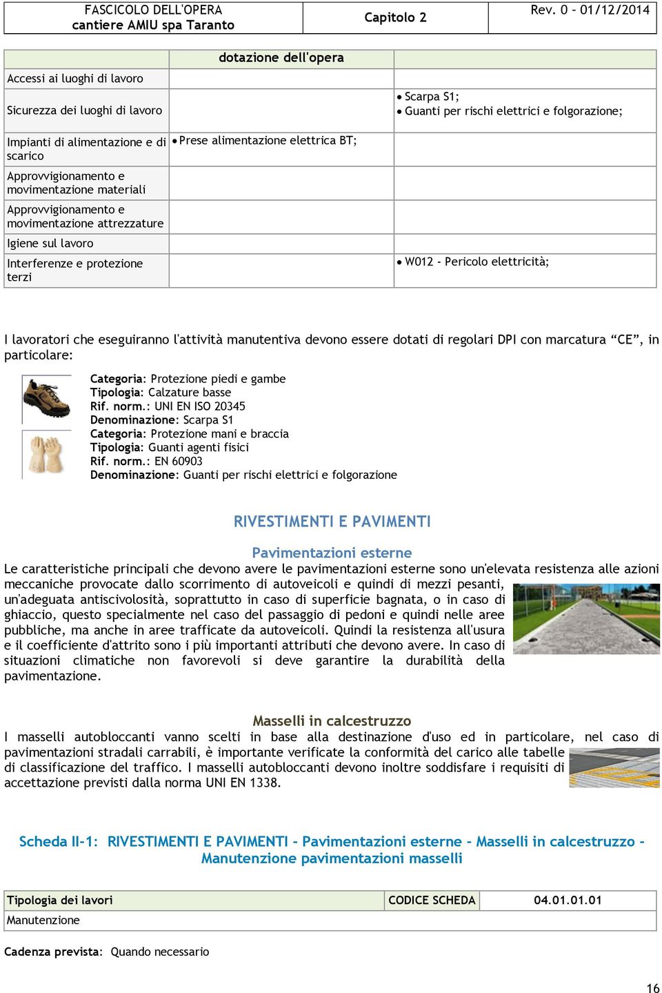 devono essere dotati di regolari DPI con marcatura CE, in particolare: Categoria: Protezione piedi e gambe Tipologia: Calzature basse Rif. norm.: UNI EN ISO 20345. Denominazione: Scarpa S1.