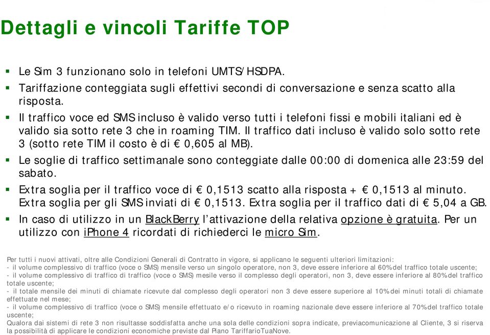 Il traffico dati incluso è valido solo sotto rete 3 (sotto rete TIM il costo è di 0,605 al MB). Le soglie di traffico settimanale sono conteggiate dalle 00:00 di domenica alle 23:59 del sabato.