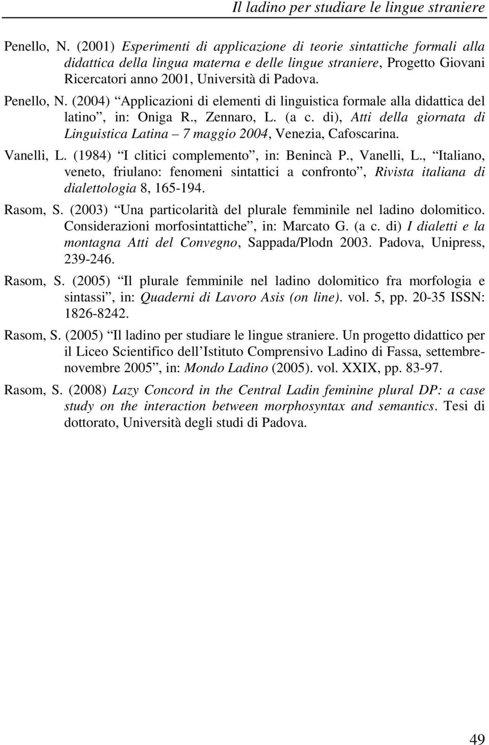 (2004) Applicazioni di elementi di linguistica formale alla didattica del latino, in: Oniga R., Zennaro, L. (a c. di), Atti della giornata di Linguistica Latina 7 maggio 2004, Venezia, Cafoscarina.