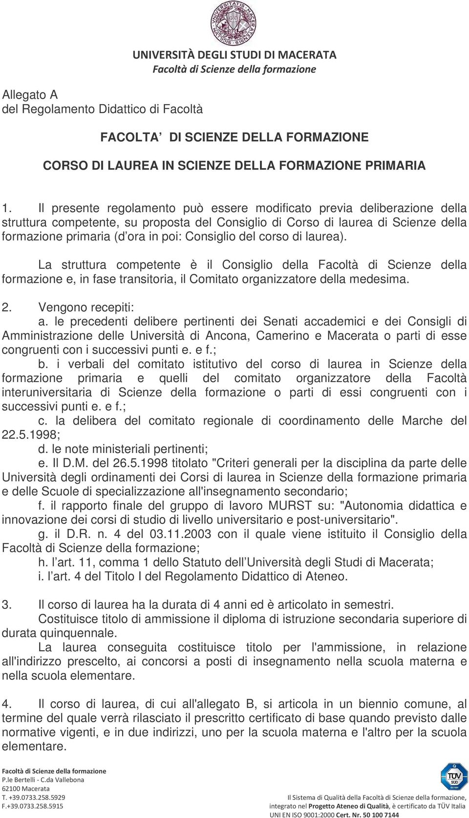 Consiglio del corso di laurea). La struttura competente è il Consiglio della Facoltà di Scienze della formazione e, in fase transitoria, il Comitato organizzatore della medesima. 2.