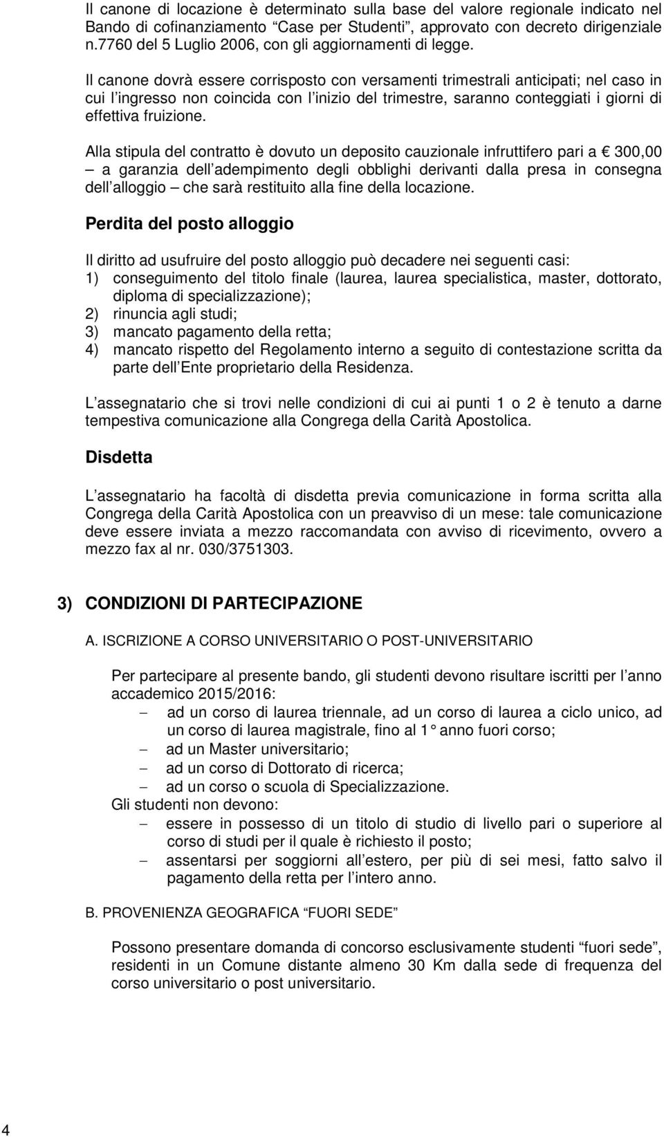 Il canone dovrà essere corrisposto con versamenti trimestrali anticipati; nel caso in cui l ingresso non coincida con l inizio del trimestre, saranno conteggiati i giorni di effettiva fruizione.