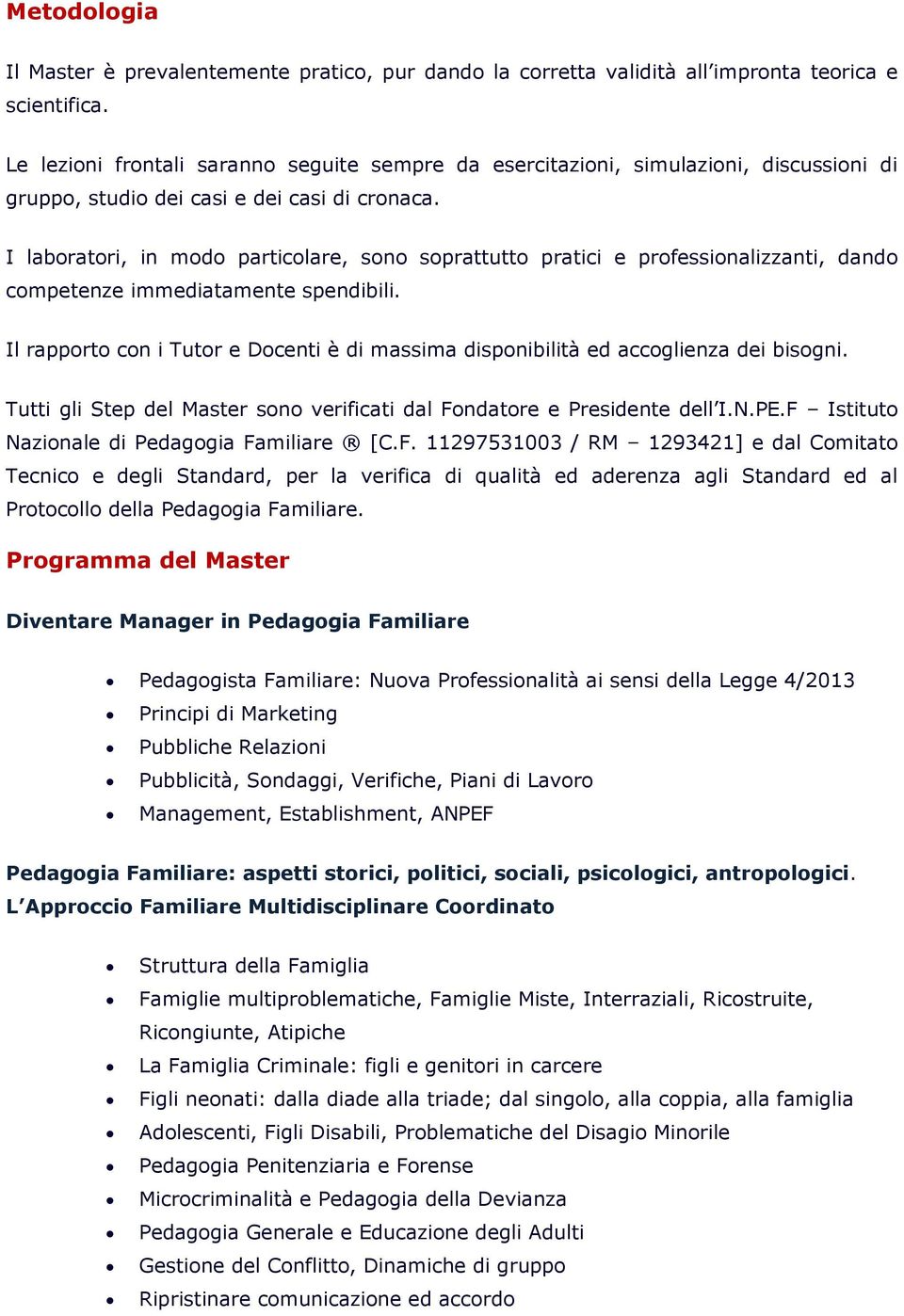 I labratri, in md particlare, sn sprattutt pratici e prfessinalizzanti, dand cmpetenze immediatamente spendibili. Il rapprt cn i Tutr e Dcenti è di massima dispnibilità ed accglienza dei bisgni.