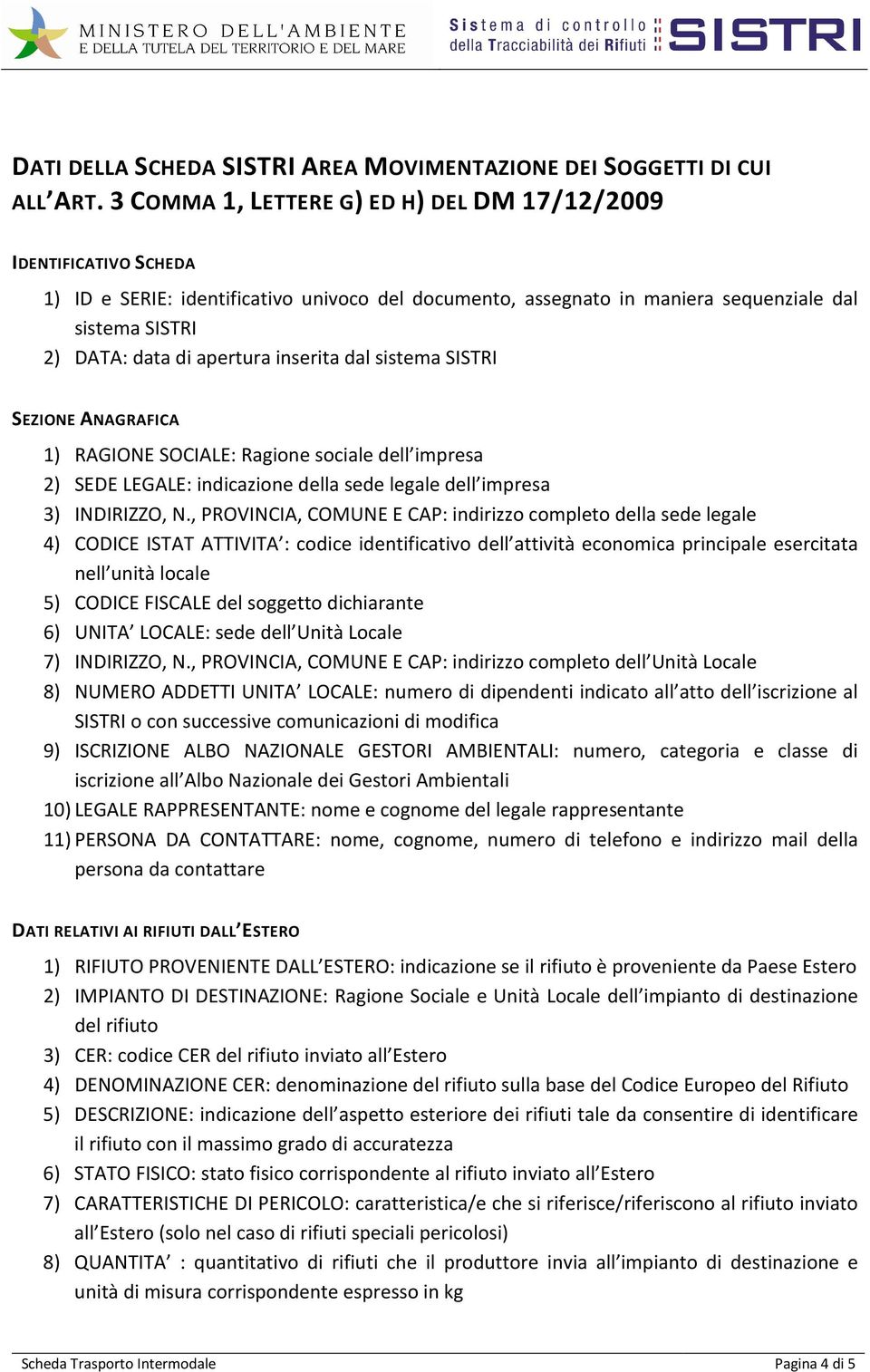 inserita dal sistema SISTRI SEZIONE ANAGRAFICA 1) RAGIONE SOCIALE: Ragione sociale dell impresa 2) SEDE LEGALE: indicazione della sede legale dell impresa 3) INDIRIZZO, N.