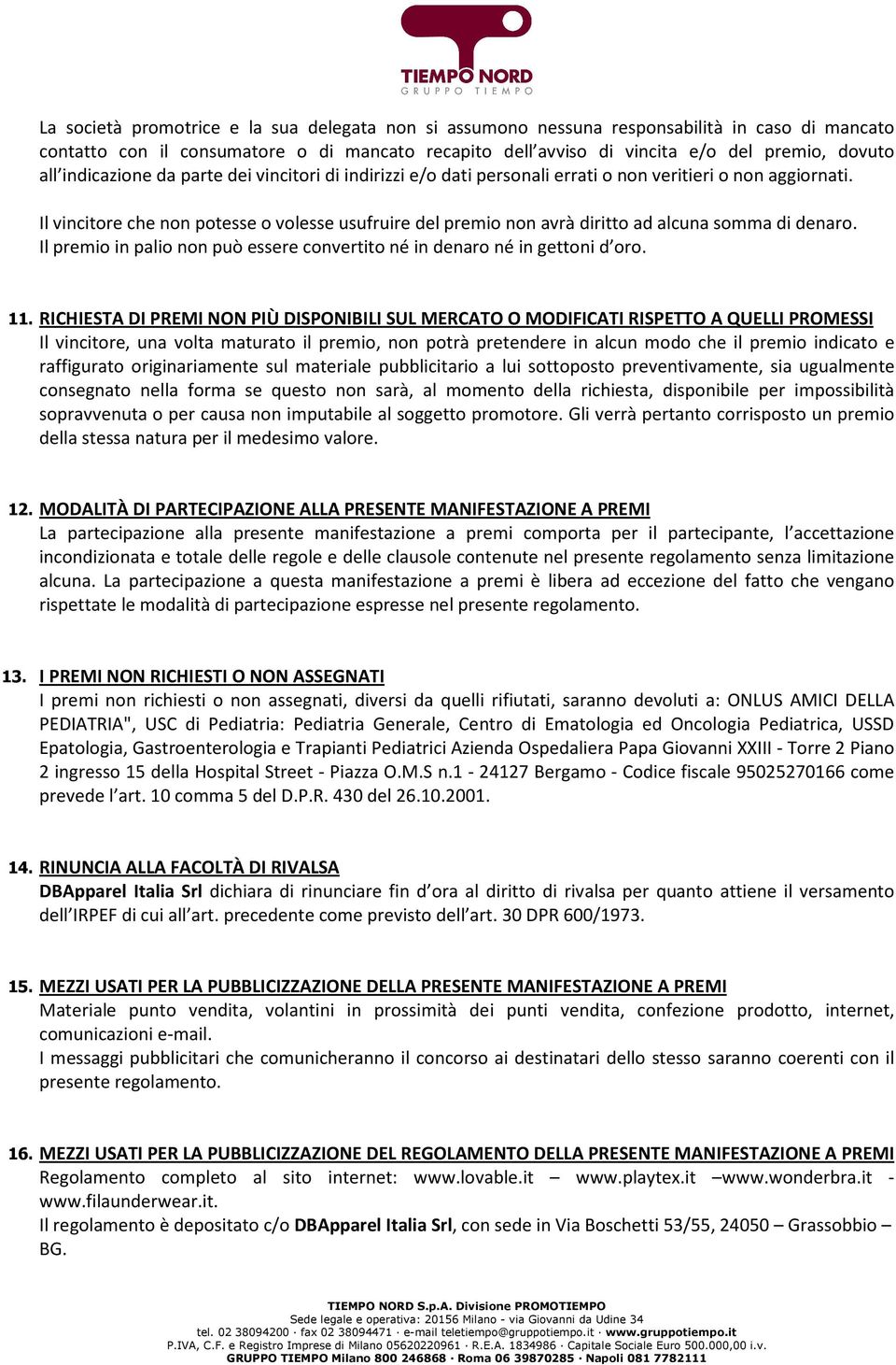 Il vincitore che non potesse o volesse usufruire del premio non avrà diritto ad alcuna somma di denaro. Il premio in palio non può essere convertito né in denaro né in gettoni d oro. 11.