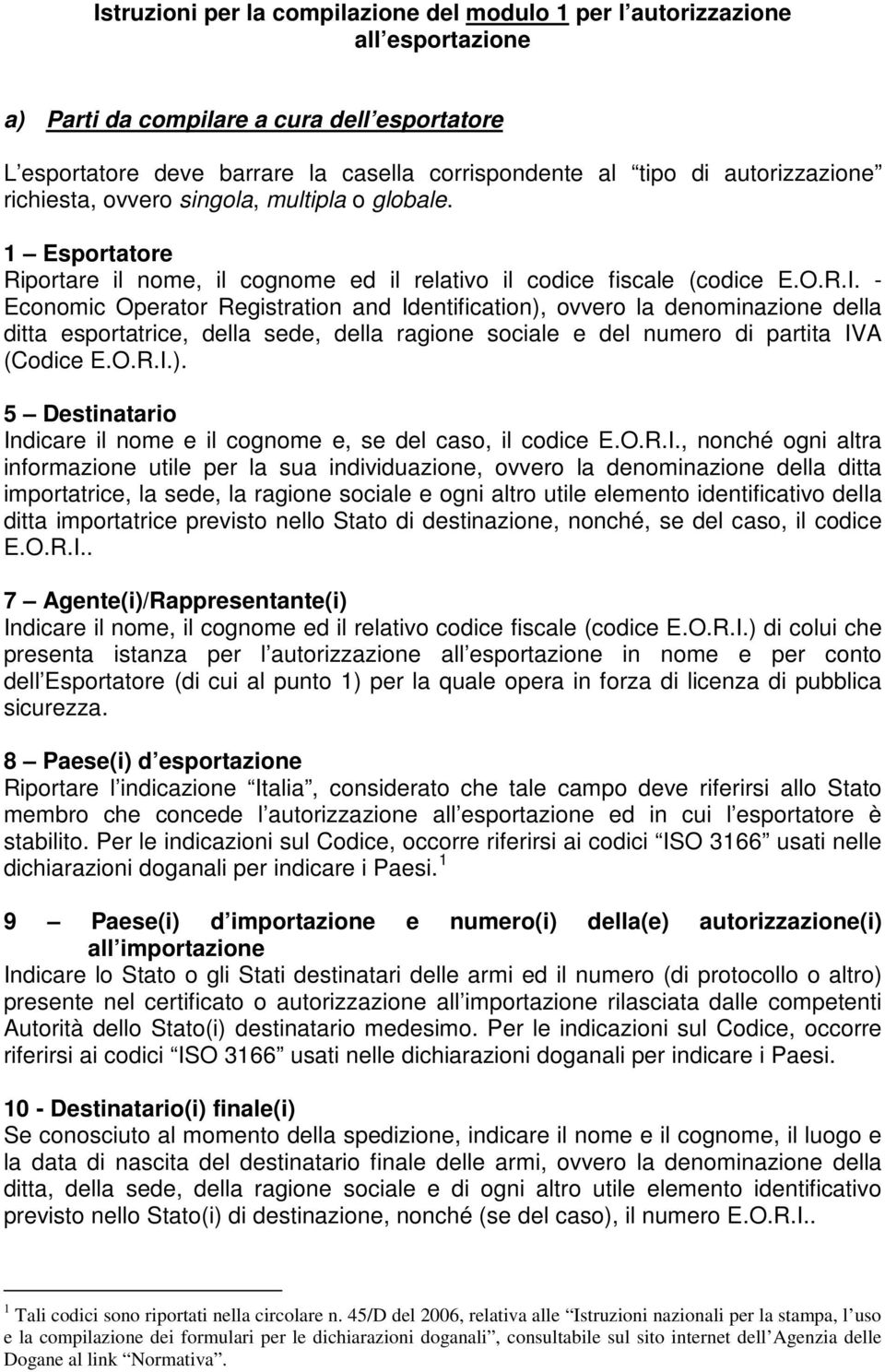 - Economic Operator Registration and Identification), ovvero la denominazione della ditta esportatrice, della sede, della ragione sociale e del numero di partita IVA (Codice E.O.R.I.). 5 Destinatario Indicare il nome e il cognome e, se del caso, il codice E.