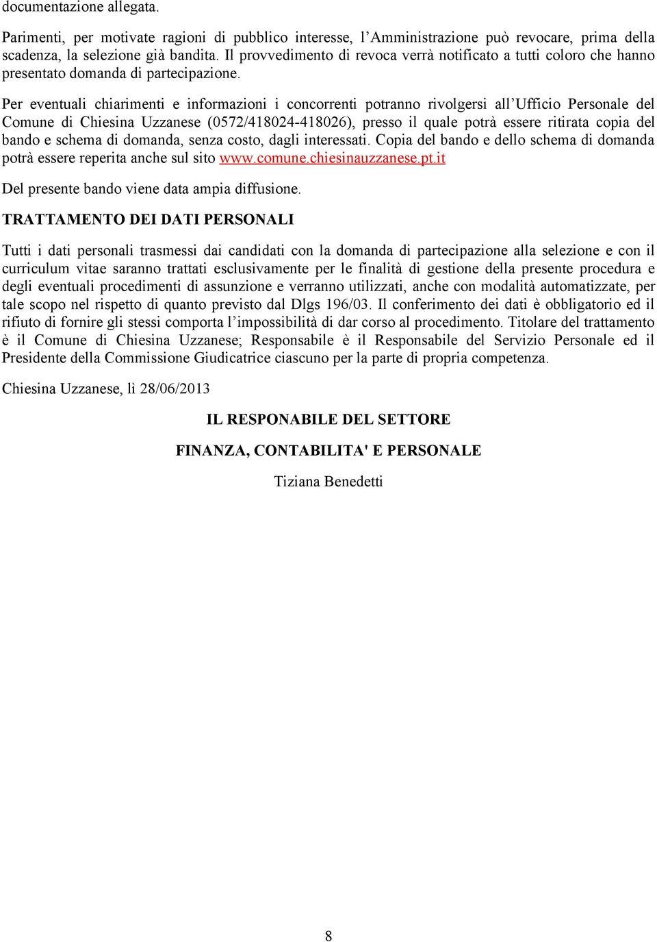 Per eventuali chiarimenti e informazioni i concorrenti potranno rivolgersi all Ufficio Personale del Comune di Chiesina Uzzanese (0572/418024-418026), presso il quale potrà essere ritirata copia del