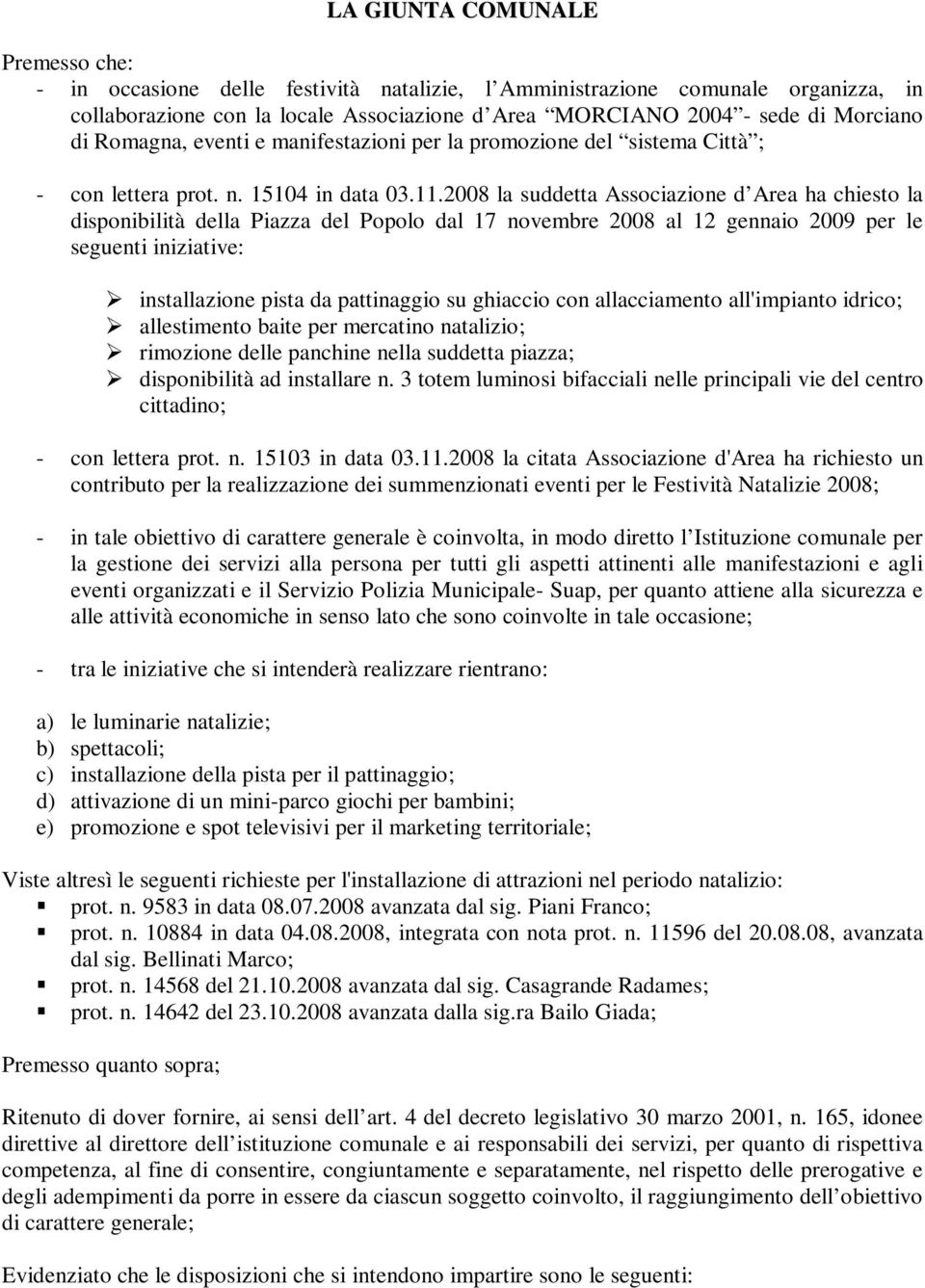 2008 la suddetta Associazione d Area ha chiesto la disponibilità della Piazza del Popolo dal 17 novembre 2008 al 12 gennaio 2009 per le seguenti iniziative: installazione pista da pattinaggio su