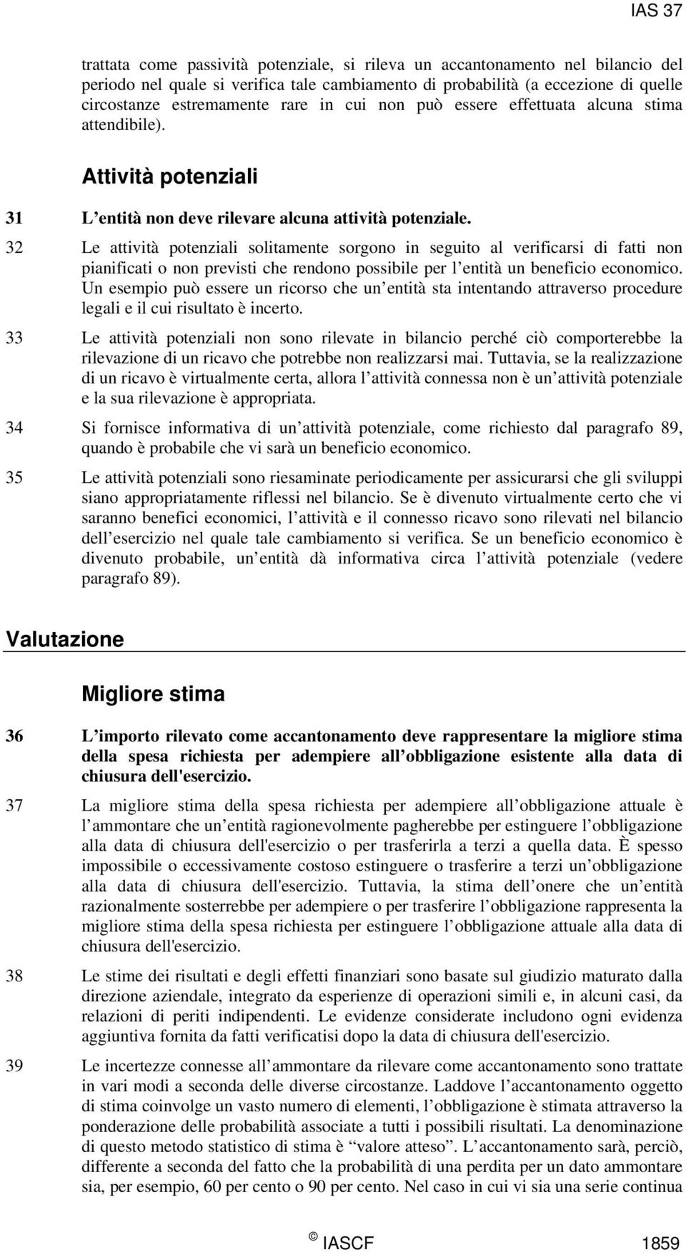 32 Le attività potenziali solitamente sorgono in seguito al verificarsi di fatti non pianificati o non previsti che rendono possibile per l entità un beneficio economico.