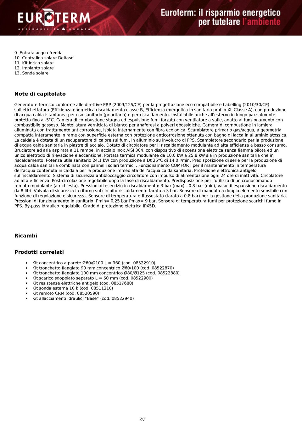 riscaldamento classe B, Efficienza energetica in sanitario profilo XL Classe A), con produzione di acqua calda istantanea per uso sanitario (prioritaria) e per riscaldamento.