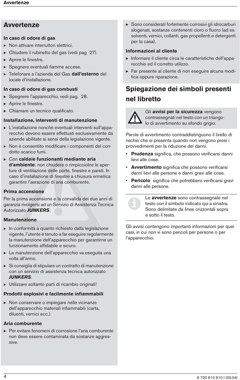 Installazone, ntervent d manutenzone B L nstallazone nonchè eventual ntervent sull appareccho devono essere effettuat esclusvamente da azende abltate a sens della legslazone vgente.